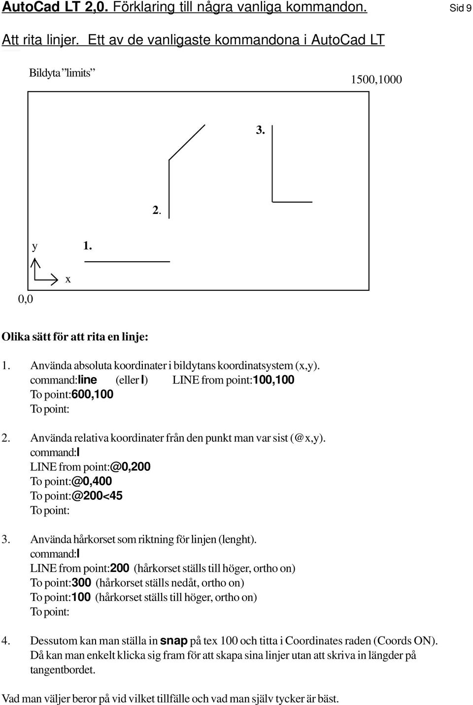 Använda relativa koordinater från den punkt man var sist (@x,y). command:l LINE from point:@0,200 To point:@0,400 To point:@200<45 To point: 3. Använda hårkorset som riktning för linjen (lenght).