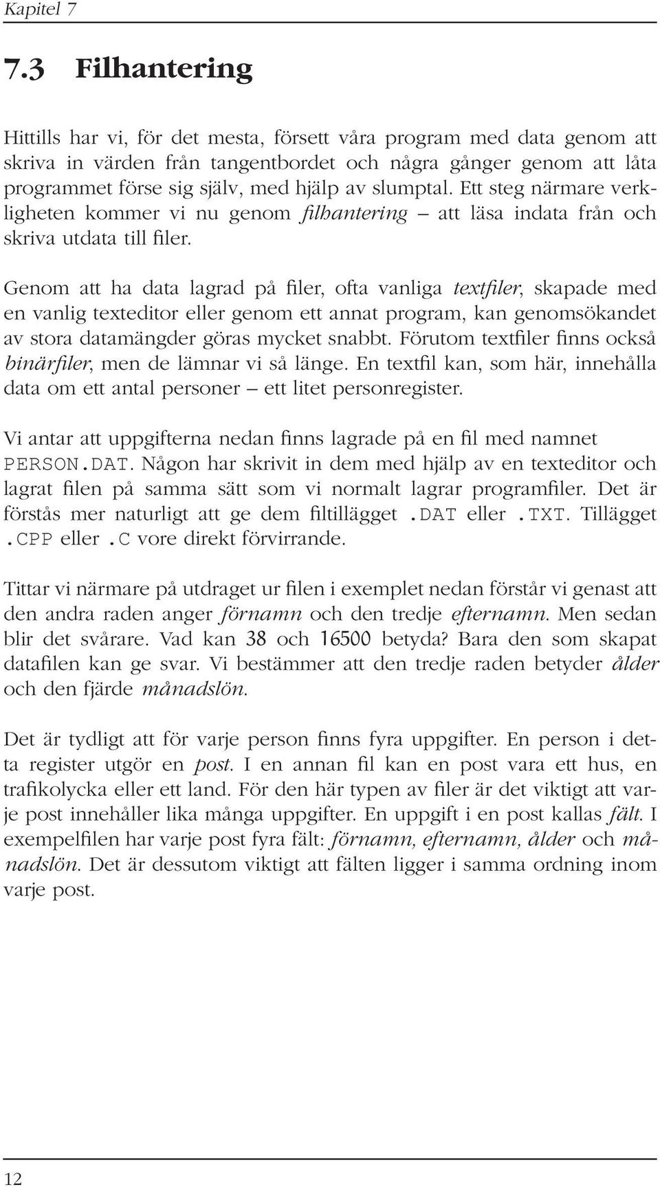 Genom att ha data lagrad på filer, ofta vanliga textfiler, skapade med en vanlig texteditor eller genom ett annat program, kan genomsökandet av stora datamängder göras mycket snabbt.