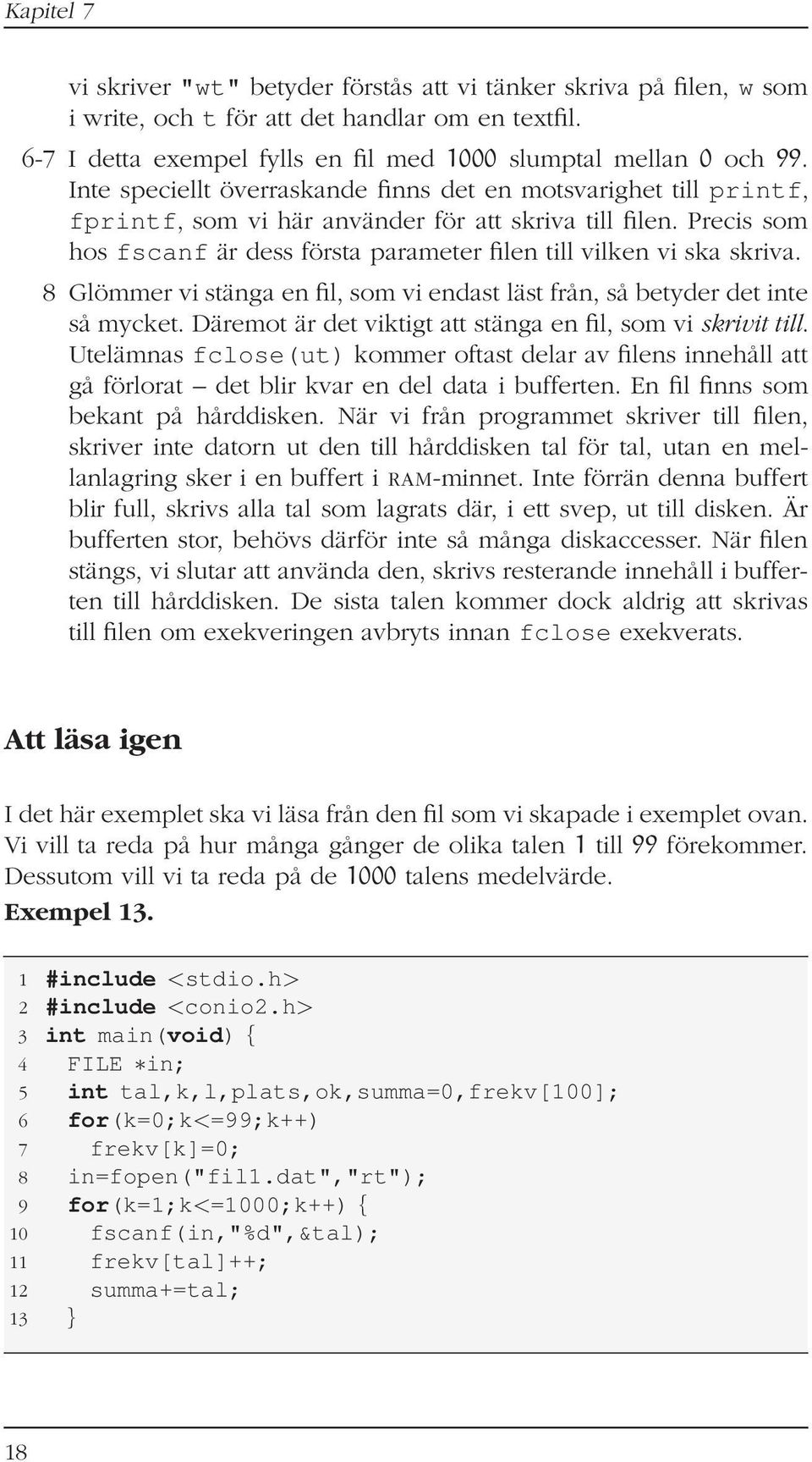 Precis som hos fscanf är dess första parameter filen till vilken vi ska skriva. 8 Glömmer vi stänga en fil, som vi endast läst från, så betyder det inte så mycket.