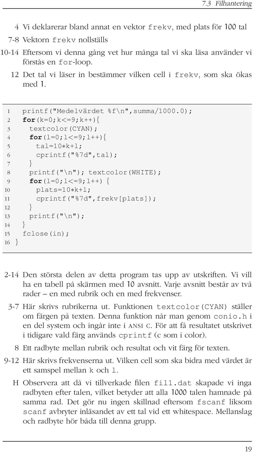 0); 2 for(k=0;k<=9;k++){ 3 textcolor(cyan); 4 for(l=0;l<=9;l++){ 5 tal=10 k+l; 6 cprintf("%7d",tal); 7 } 8 printf("\n"); textcolor(white); 9 for(l=0;l<=9;l++) { 10 plats=10 k+l; 11