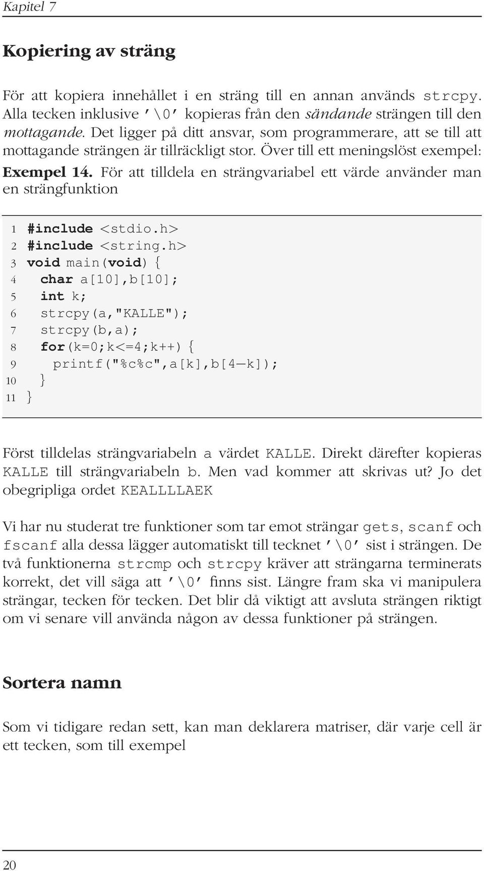 För att tilldela en strängvariabel ett värde använder man en strängfunktion 1 #include <stdio.h> 2 #include <string.