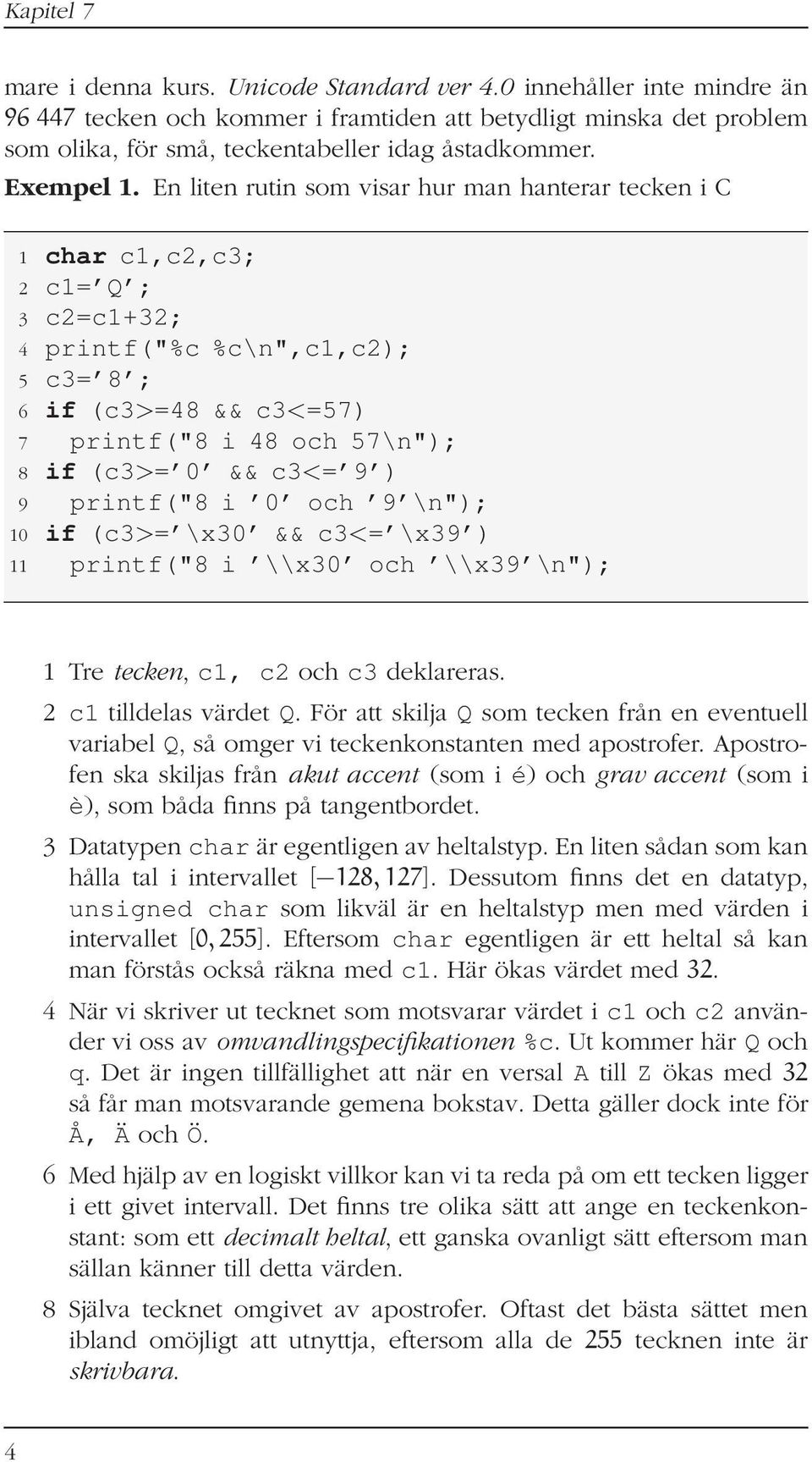 En liten rutin som visar hur man hanterar tecken i C 1 char c1,c2,c3; 2 c1= Q ; 3 c2=c1+32; 4 printf("%c %c\n",c1,c2); 5 c3= 8 ; 6 if (c3>=48 && c3<=57) 7 printf("8 i 48 och 57\n"); 8 if (c3>= 0 &&