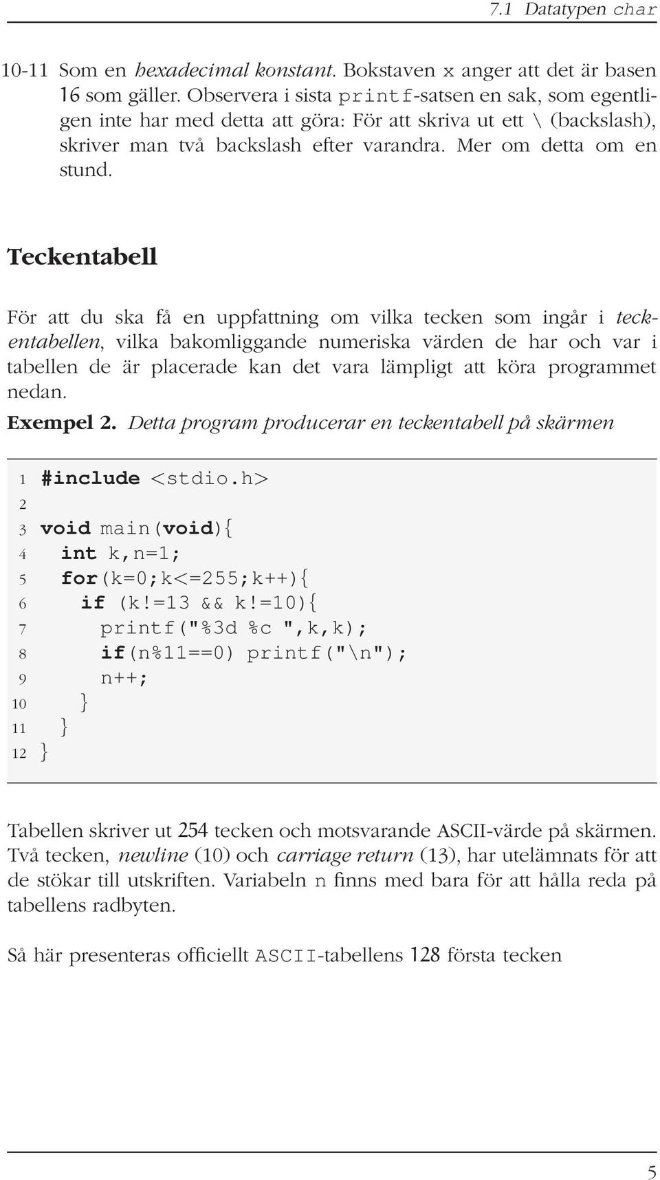 Teckentabell För att du ska få en uppfattning om vilka tecken som ingår i teckentabellen, vilka bakomliggande numeriska värden de har och var i tabellen de är placerade kan det vara lämpligt att köra