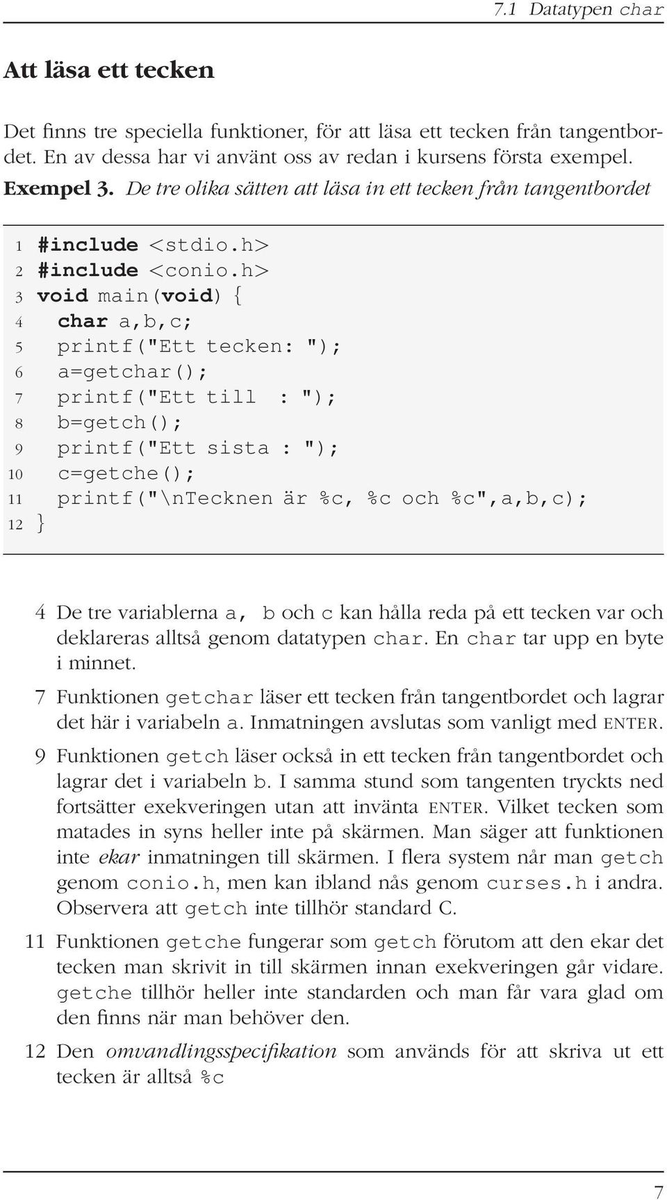 h> 3 void main(void) { 4 char a,b,c; 5 printf("ett tecken: "); 6 a=getchar(); 7 printf("ett till : "); 8 b=getch(); 9 printf("ett sista : "); 10 c=getche(); 11 printf("\ntecknen är %c, %c och