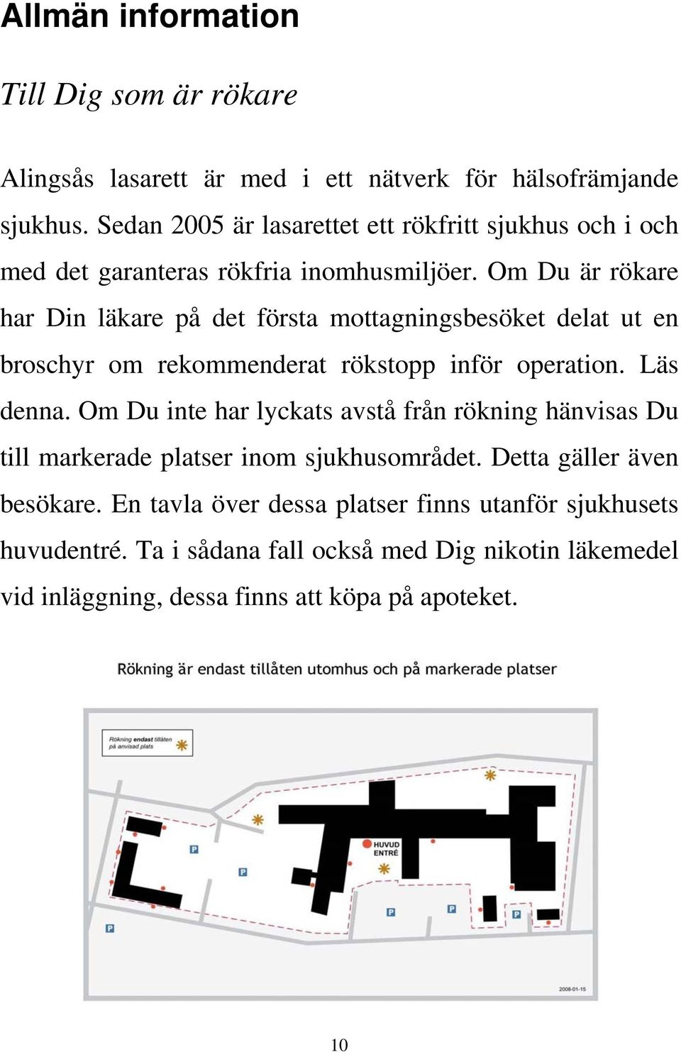 Om Du är rökare har Din läkare på det första mottagningsbesöket delat ut en broschyr om rekommenderat rökstopp inför operation. Läs denna.