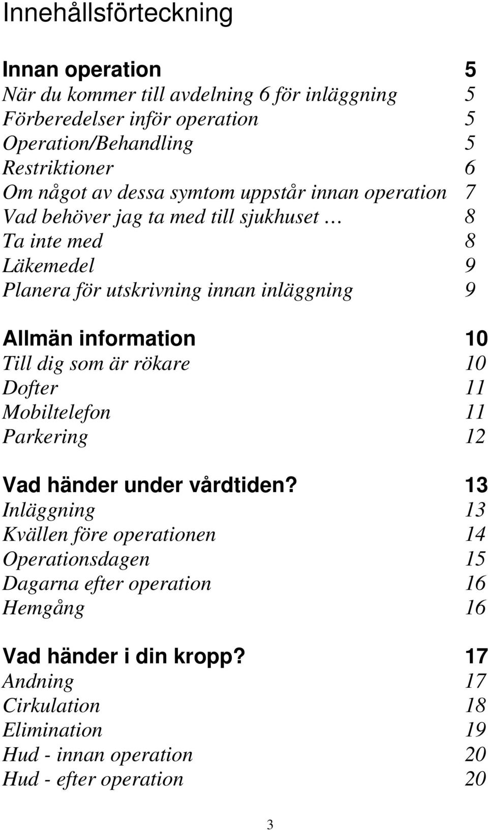 information 10 Till dig som är rökare 10 Dofter 11 Mobiltelefon 11 Parkering 12 Vad händer under vårdtiden?