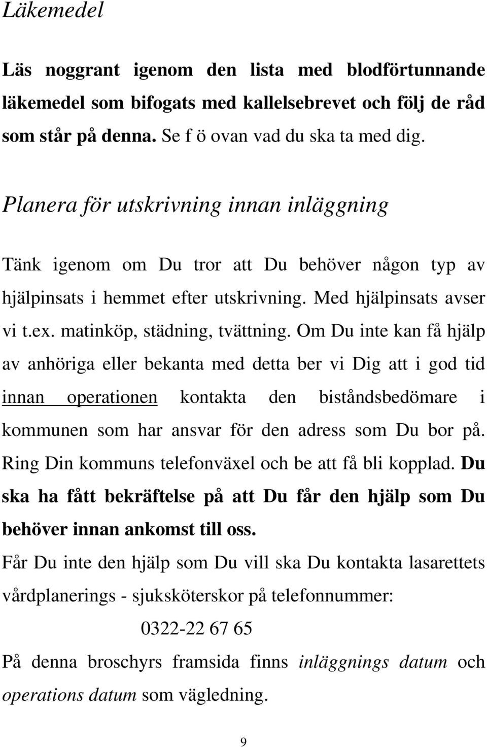 Om Du inte kan få hjälp av anhöriga eller bekanta med detta ber vi Dig att i god tid innan operationen kontakta den biståndsbedömare i kommunen som har ansvar för den adress som Du bor på.