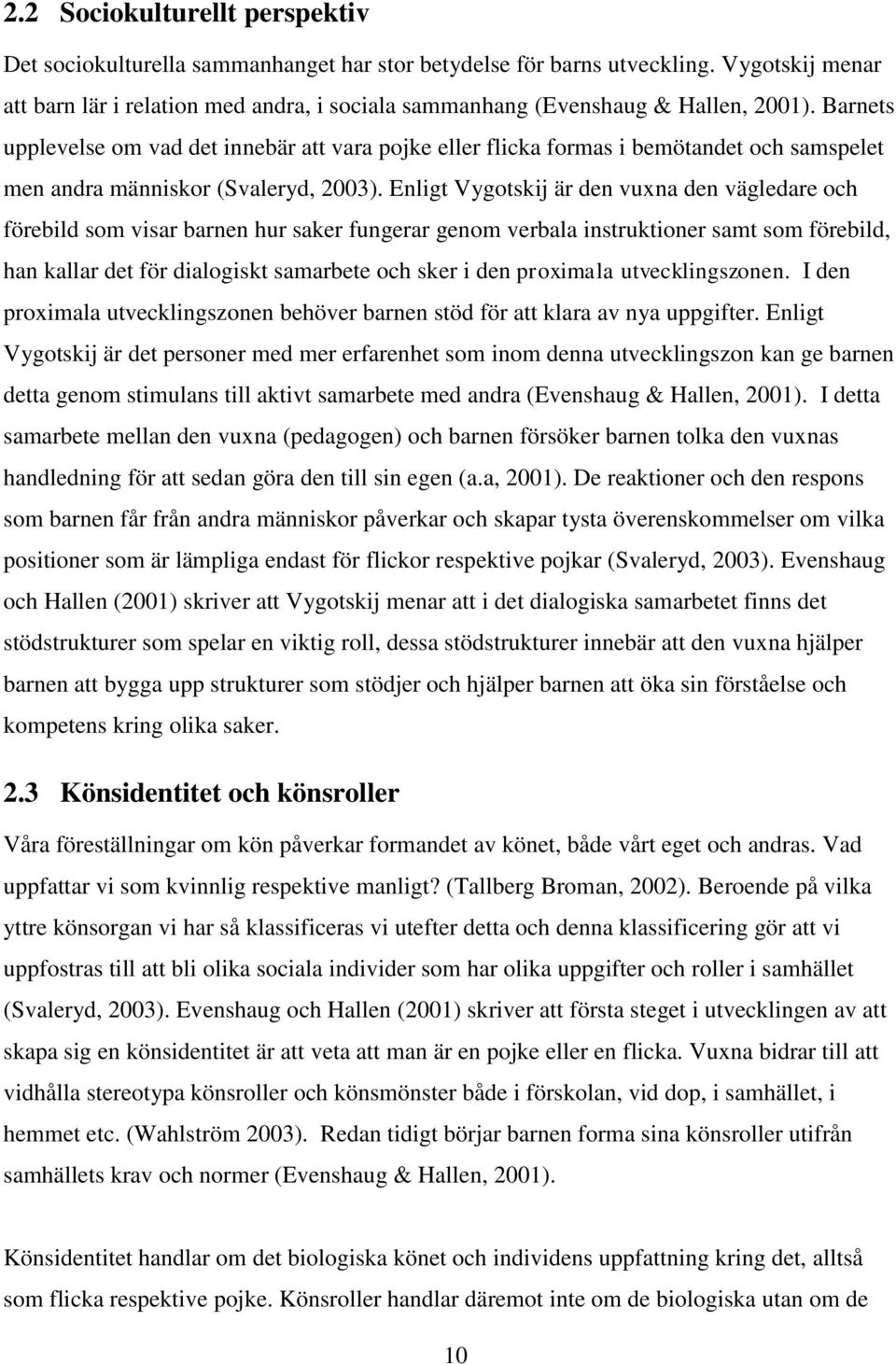 Barnets upplevelse om vad det innebär att vara pojke eller flicka formas i bemötandet och samspelet men andra människor (Svaleryd, 2003).