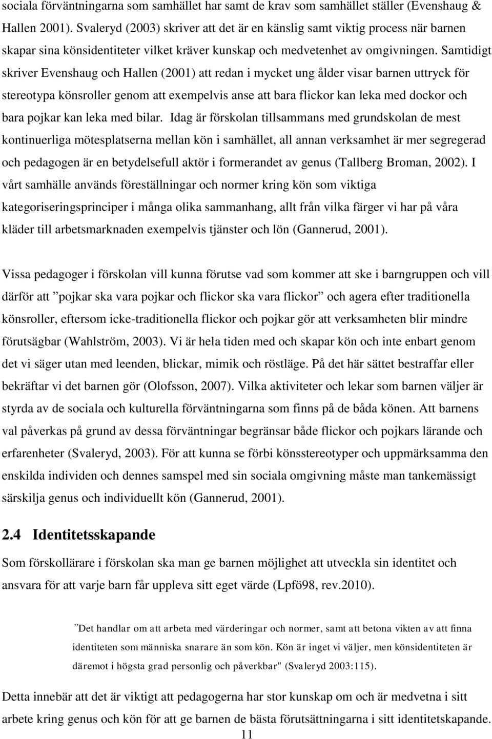 Samtidigt skriver Evenshaug och Hallen (2001) att redan i mycket ung ålder visar barnen uttryck för stereotypa könsroller genom att exempelvis anse att bara flickor kan leka med dockor och bara