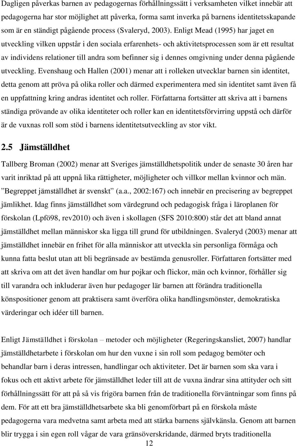 Enligt Mead (1995) har jaget en utveckling vilken uppstår i den sociala erfarenhets- och aktivitetsprocessen som är ett resultat av individens relationer till andra som befinner sig i dennes