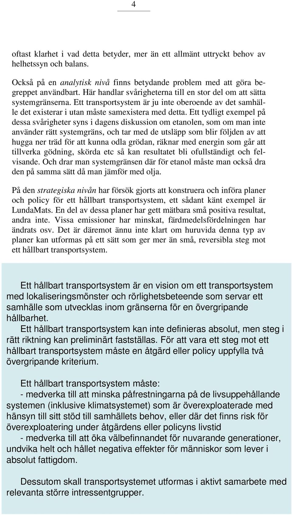 Ett tydligt exempel på dessa svårigheter syns i dagens diskussion om etanolen, som om man inte använder rätt systemgräns, och tar med de utsläpp som blir följden av att hugga ner träd för att kunna