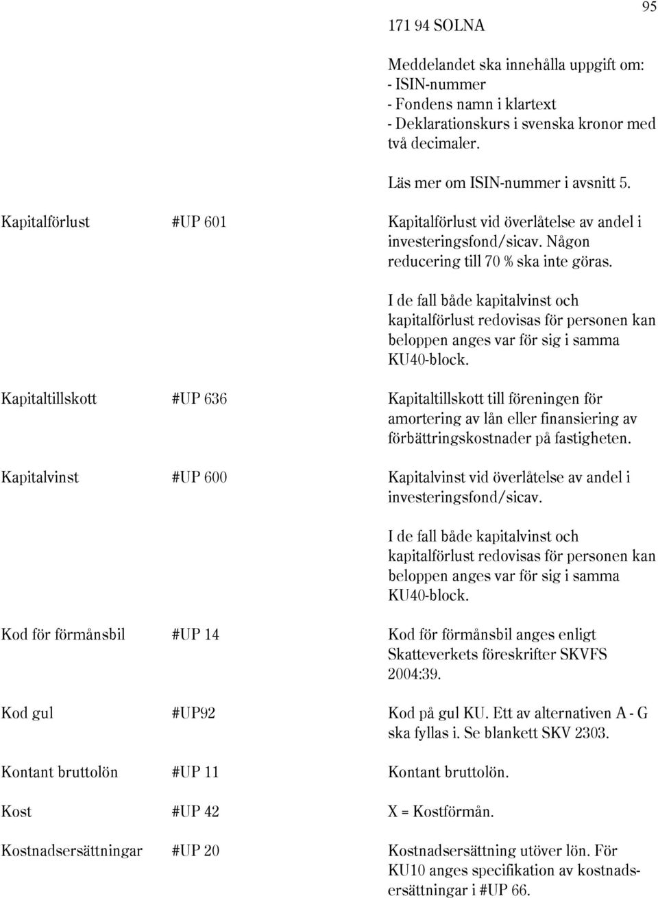 I de fall både kapitalvinst och kapitalförlust redovisas för personen kan beloppen anges var för sig i samma KU40-block.