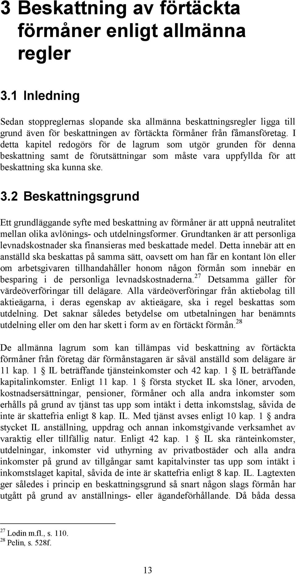 I detta kapitel redogörs för de lagrum som utgör grunden för denna beskattning samt de förutsättningar som måste vara uppfyllda för att beskattning ska kunna ske. 3.