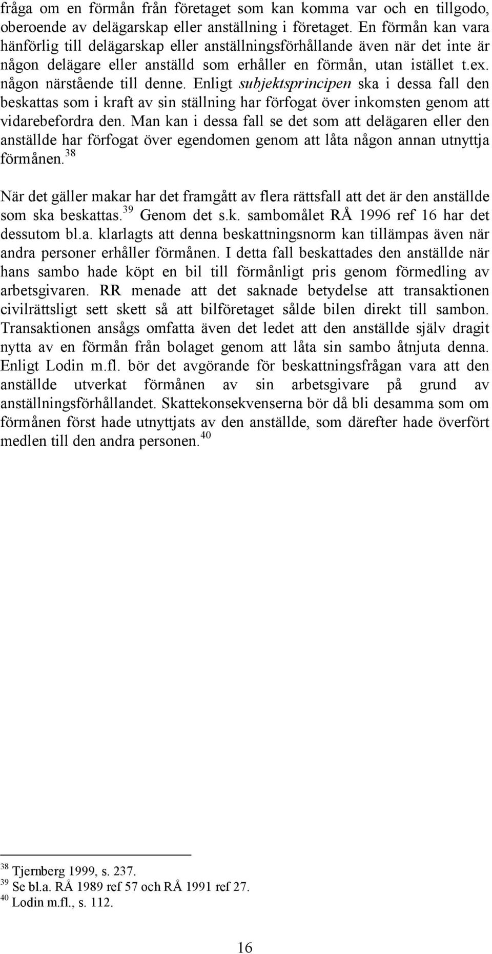 Enligt subjektsprincipen ska i dessa fall den beskattas som i kraft av sin ställning har förfogat över inkomsten genom att vidarebefordra den.