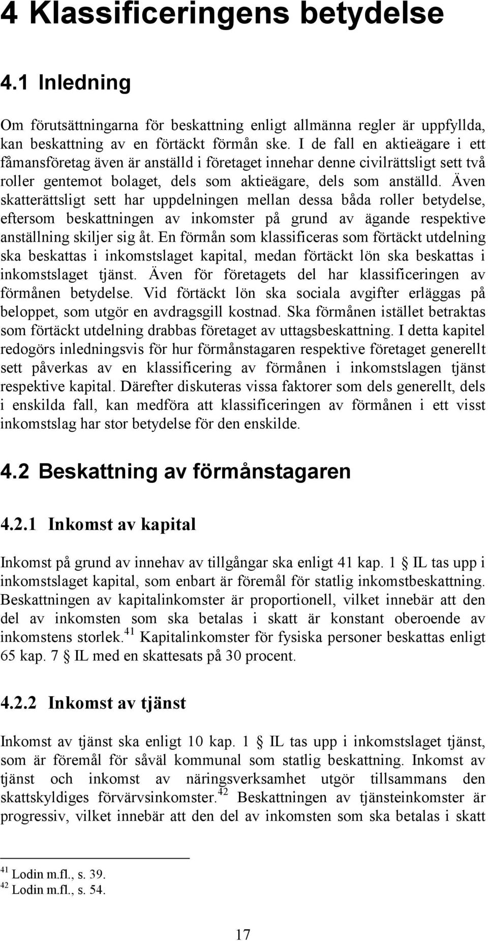 Även skatterättsligt sett har uppdelningen mellan dessa båda roller betydelse, eftersom beskattningen av inkomster på grund av ägande respektive anställning skiljer sig åt.