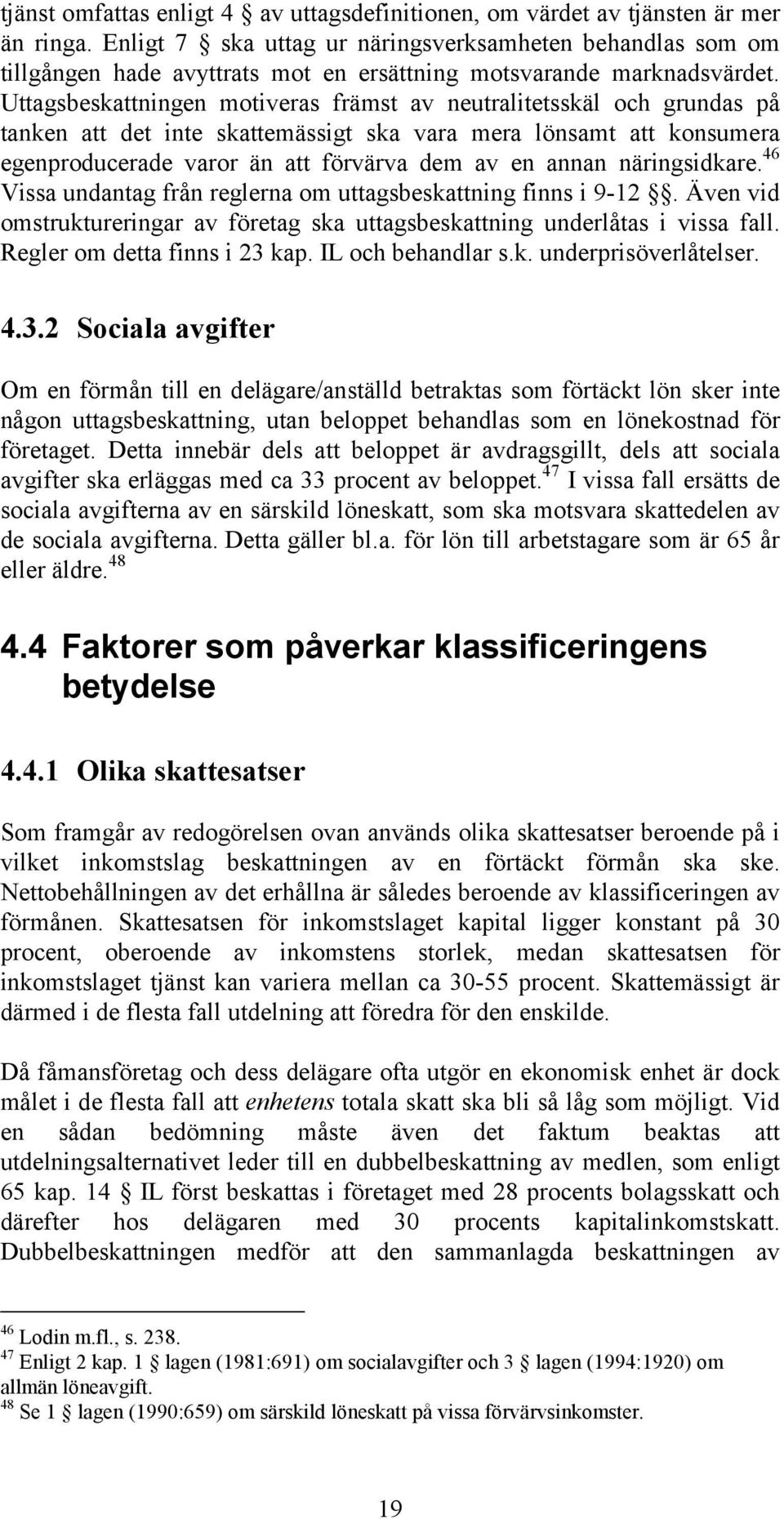 Uttagsbeskattningen motiveras främst av neutralitetsskäl och grundas på tanken att det inte skattemässigt ska vara mera lönsamt att konsumera egenproducerade varor än att förvärva dem av en annan