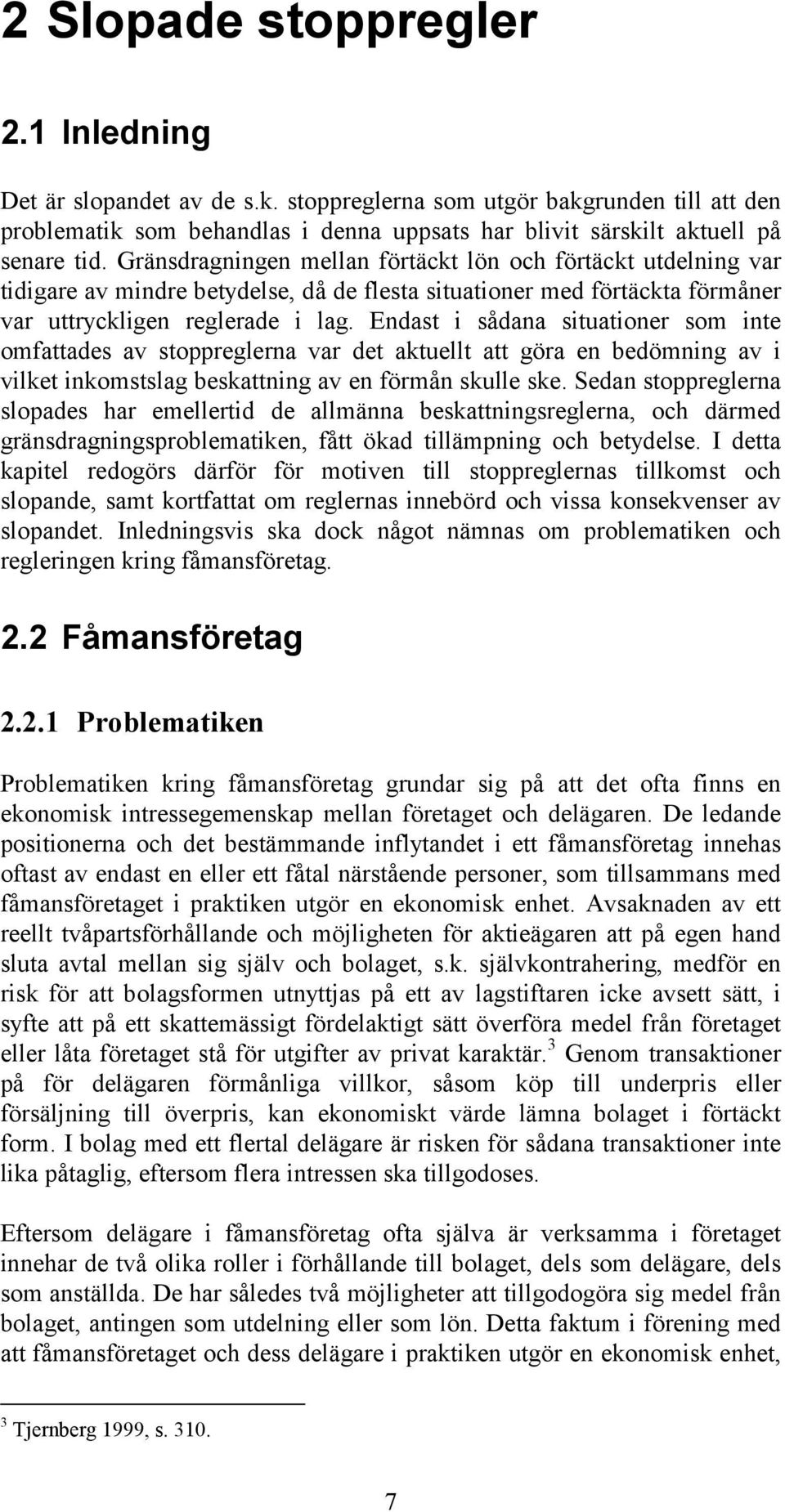 Endast i sådana situationer som inte omfattades av stoppreglerna var det aktuellt att göra en bedömning av i vilket inkomstslag beskattning av en förmån skulle ske.