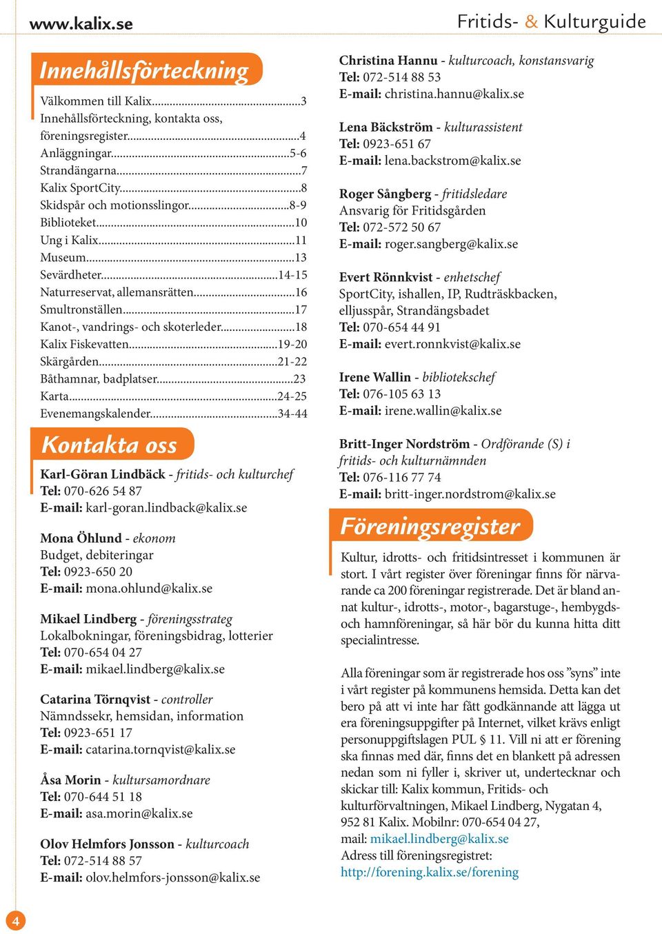 ..19-20 Skärgården...21-22 Båthamnar, badplatser...23 Karta...24-25 Evenemangskalender...34-44 Kontakta oss Karl-Göran Lindbäck - fritids- och kulturchef Tel: 070-626 54 87 E-mail: karl-goran.