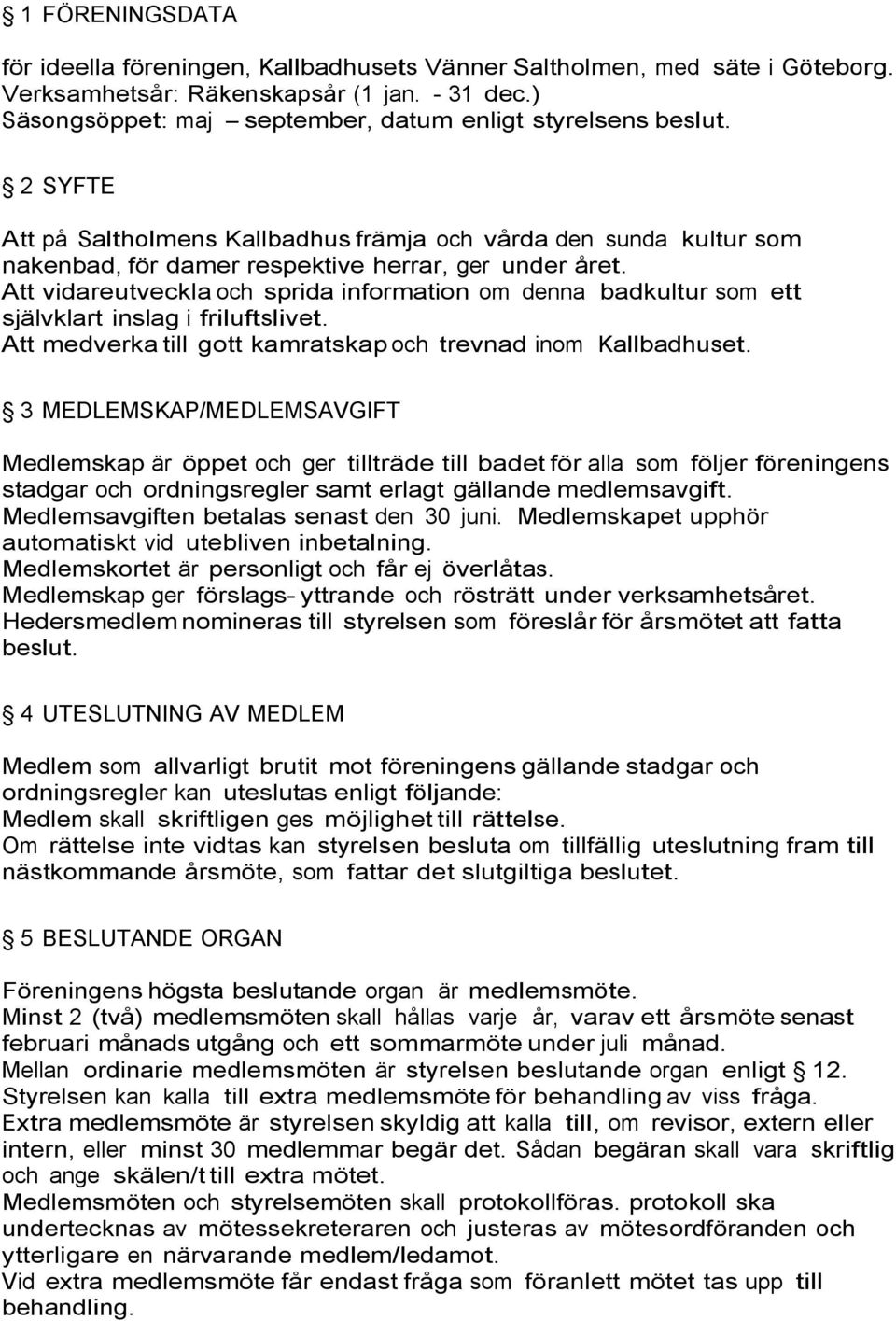 Att vidareutveckla och sprida information om denna badkultur som ett självklart inslag i friluftslivet. Att medverka till gott kamratskap och trevnad inom Kallbadhuset.