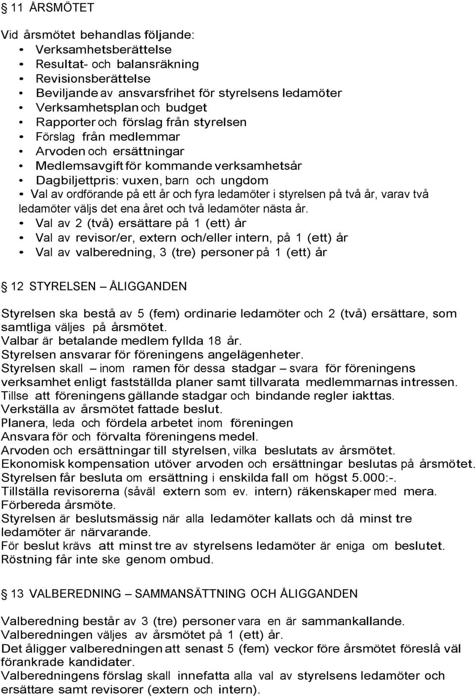 fyra ledamöter i styrelsen på två år, varav två ledamöter väljs det ena året och två ledamöter nästa år.