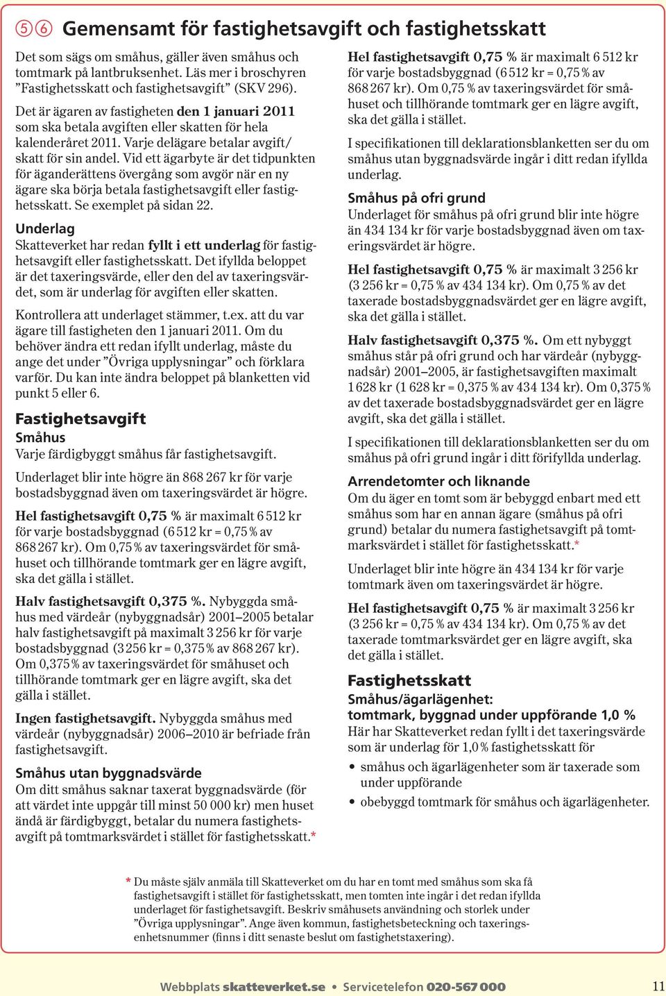 Vid ett ägarbyte är det tidpunkten för äganderättens övergång som avgör när en ny ägare ska börja betala fastighetsavgift eller fastighetsskatt. Se exemplet på sidan 22.