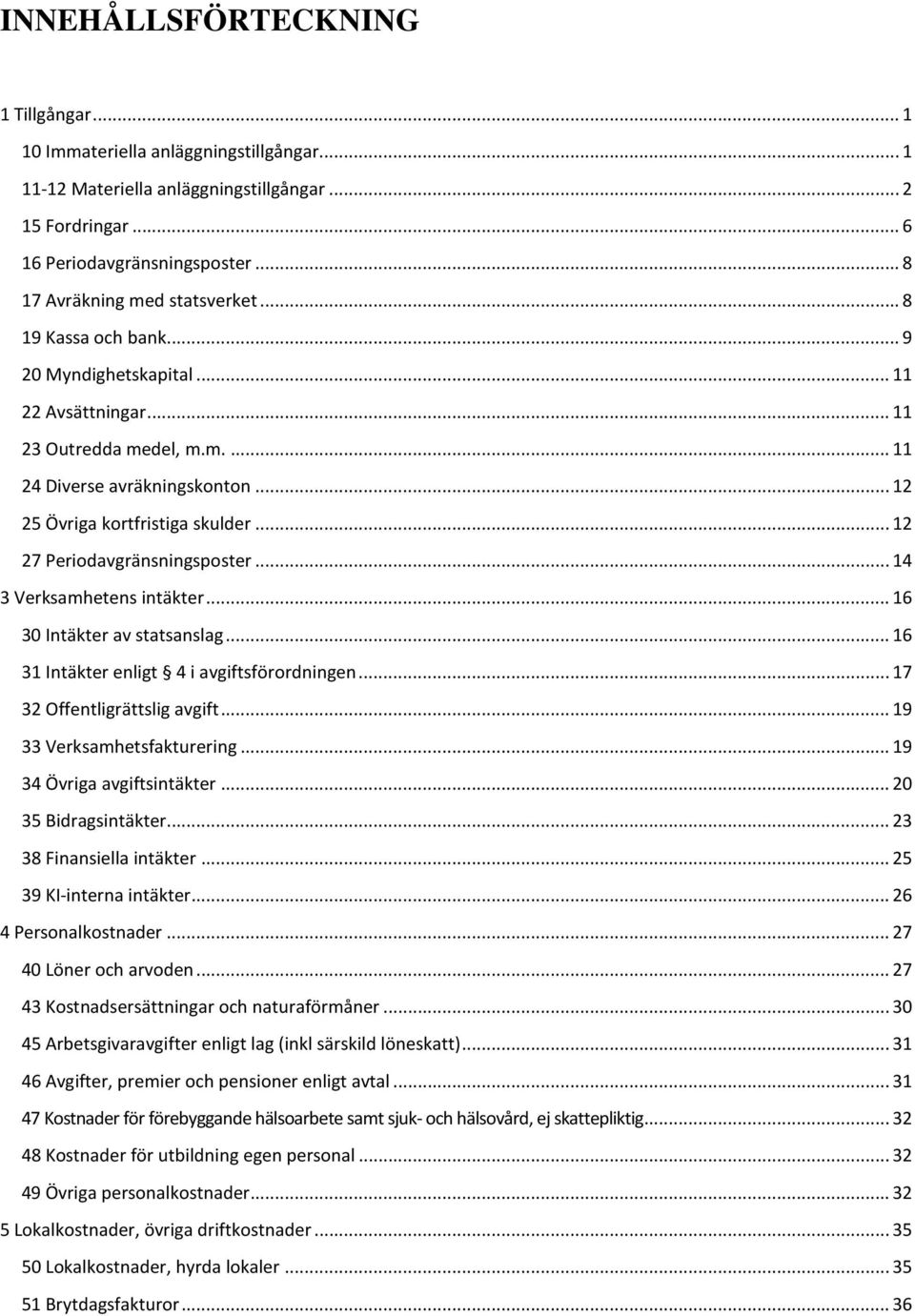 .. 12 25 Övriga kortfristiga skulder... 12 27 Periodavgränsningsposter... 14 3 Verksamhetens intäkter... 16 30 Intäkter av statsanslag... 16 31 Intäkter enligt 4 i avgiftsförordningen.