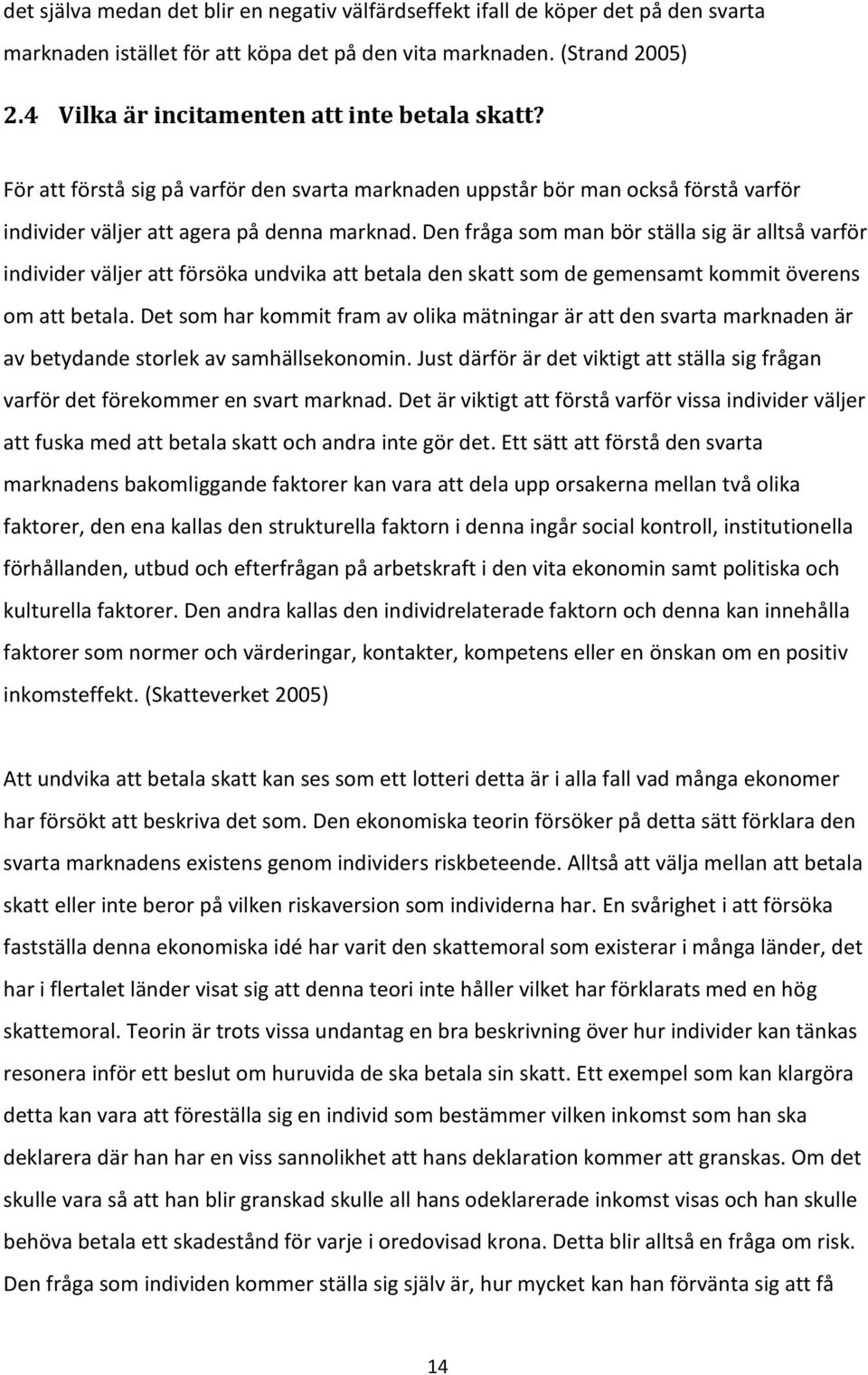 Den fråga som man bör ställa sig är alltså varför individer väljer att försöka undvika att betala den skatt som de gemensamt kommit överens om att betala.