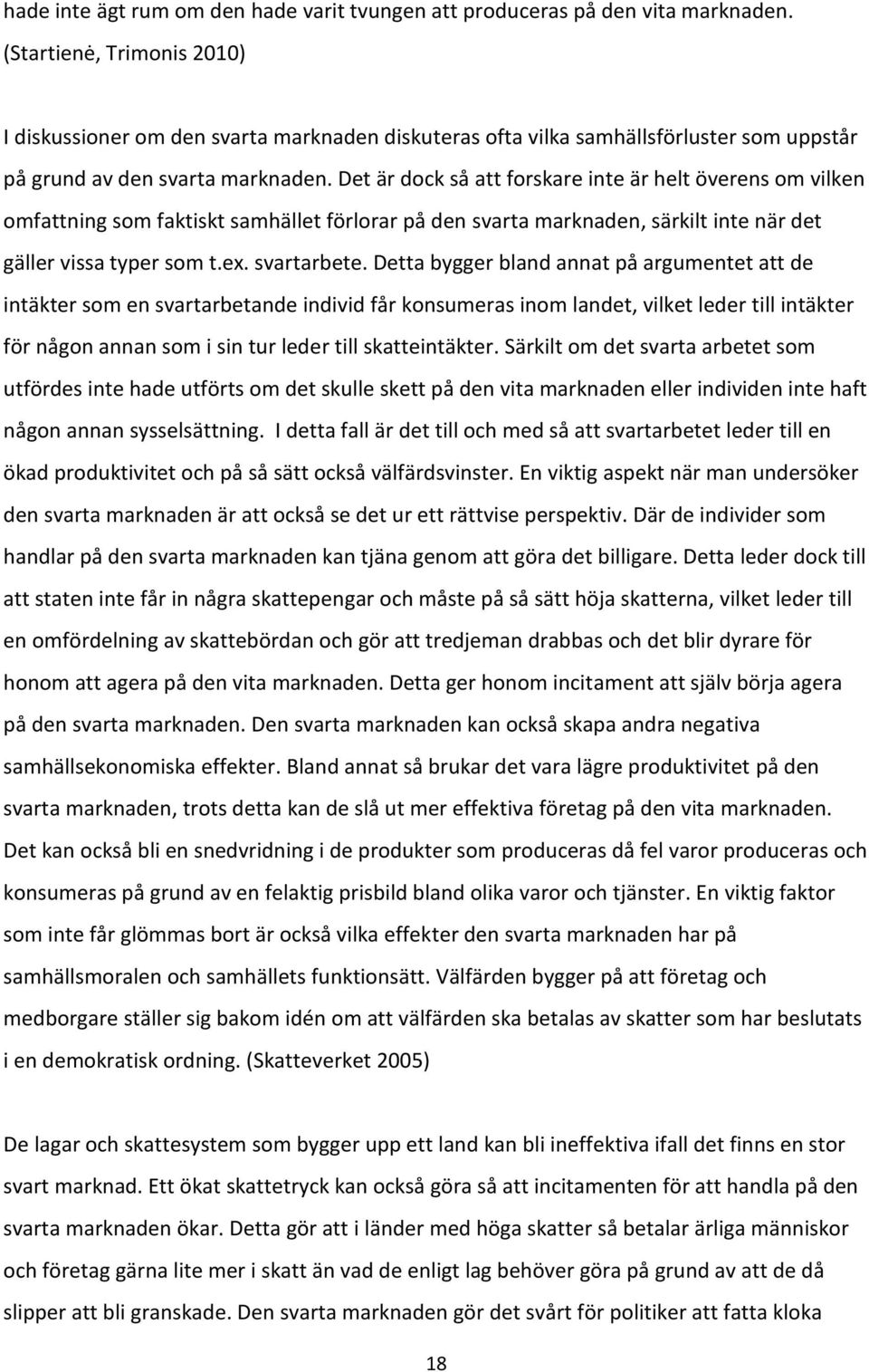 Det är dock så att forskare inte är helt överens om vilken omfattning som faktiskt samhället förlorar på den svarta marknaden, särkilt inte när det gäller vissa typer som t.ex. svartarbete.