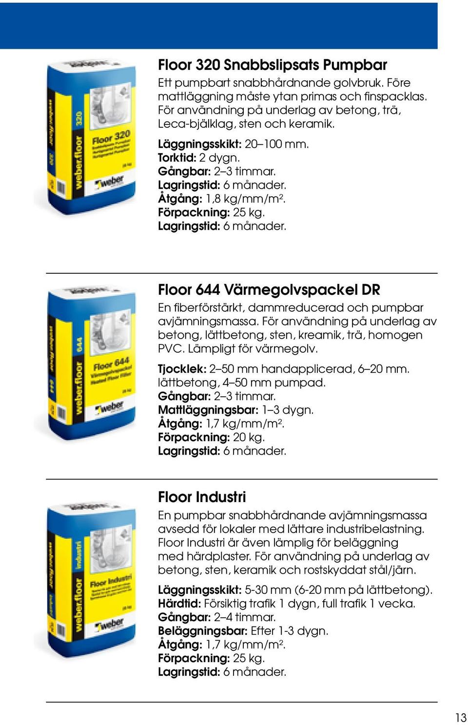 För användning på underlag av betong, lättbetong, sten, kreamik, trä, homogen PVC. Lämpligt för värmegolv. Tjocklek: 2 50 mm handapplicerad, 6 20 mm. lättbetong, 4 50 mm pumpad. Gångbar: 2 3 timmar.