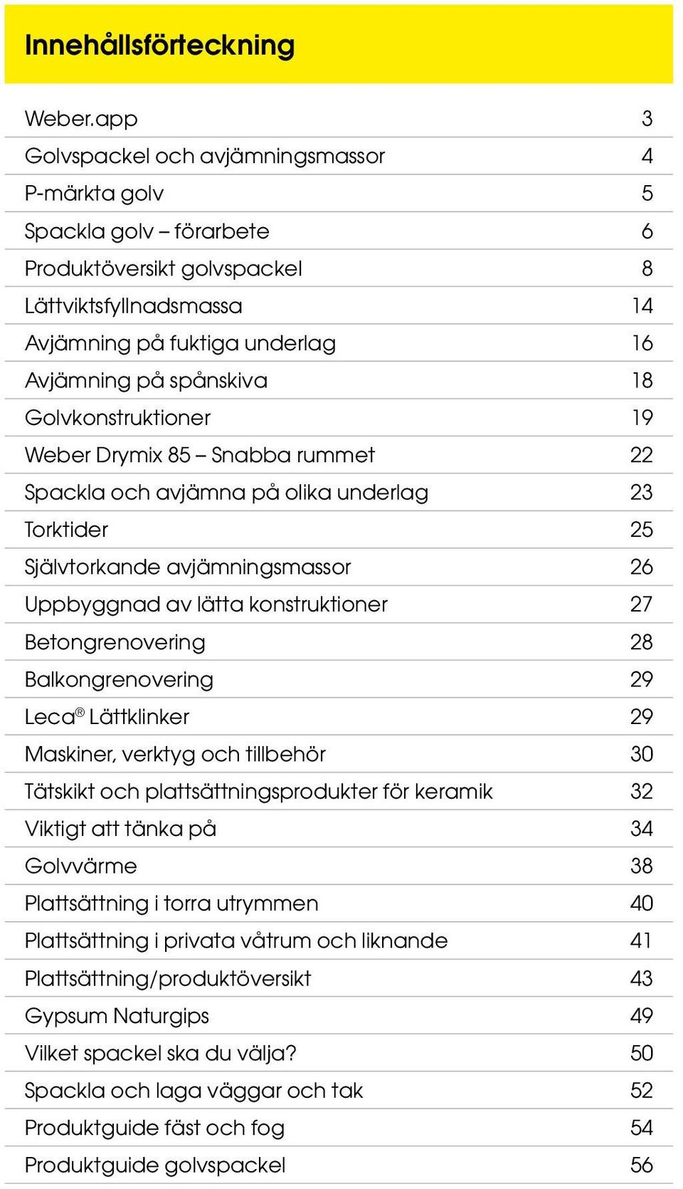 Golvkonstruktioner 19 Weber Drymix 85 Snabba rummet 22 Spackla och avjämna på olika underlag 23 Torktider 25 Självtorkande avjämningsmassor 26 Uppbyggnad av lätta konstruktioner 27 Betongrenovering