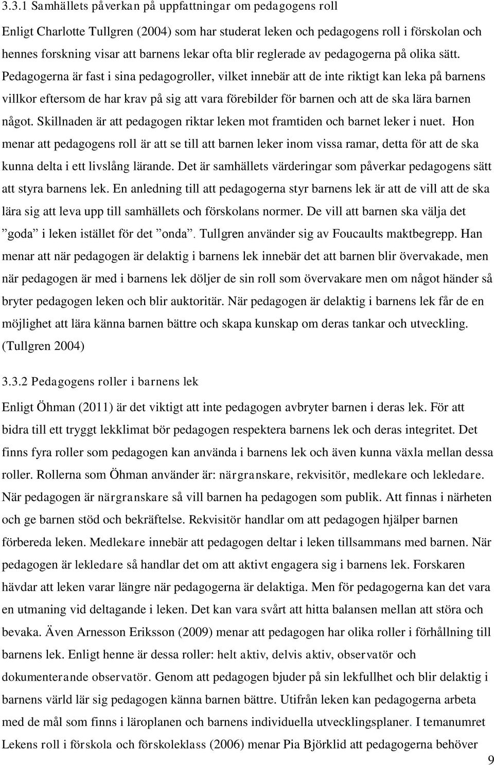 Pedagogerna är fast i sina pedagogroller, vilket innebär att de inte riktigt kan leka på barnens villkor eftersom de har krav på sig att vara förebilder för barnen och att de ska lära barnen något.