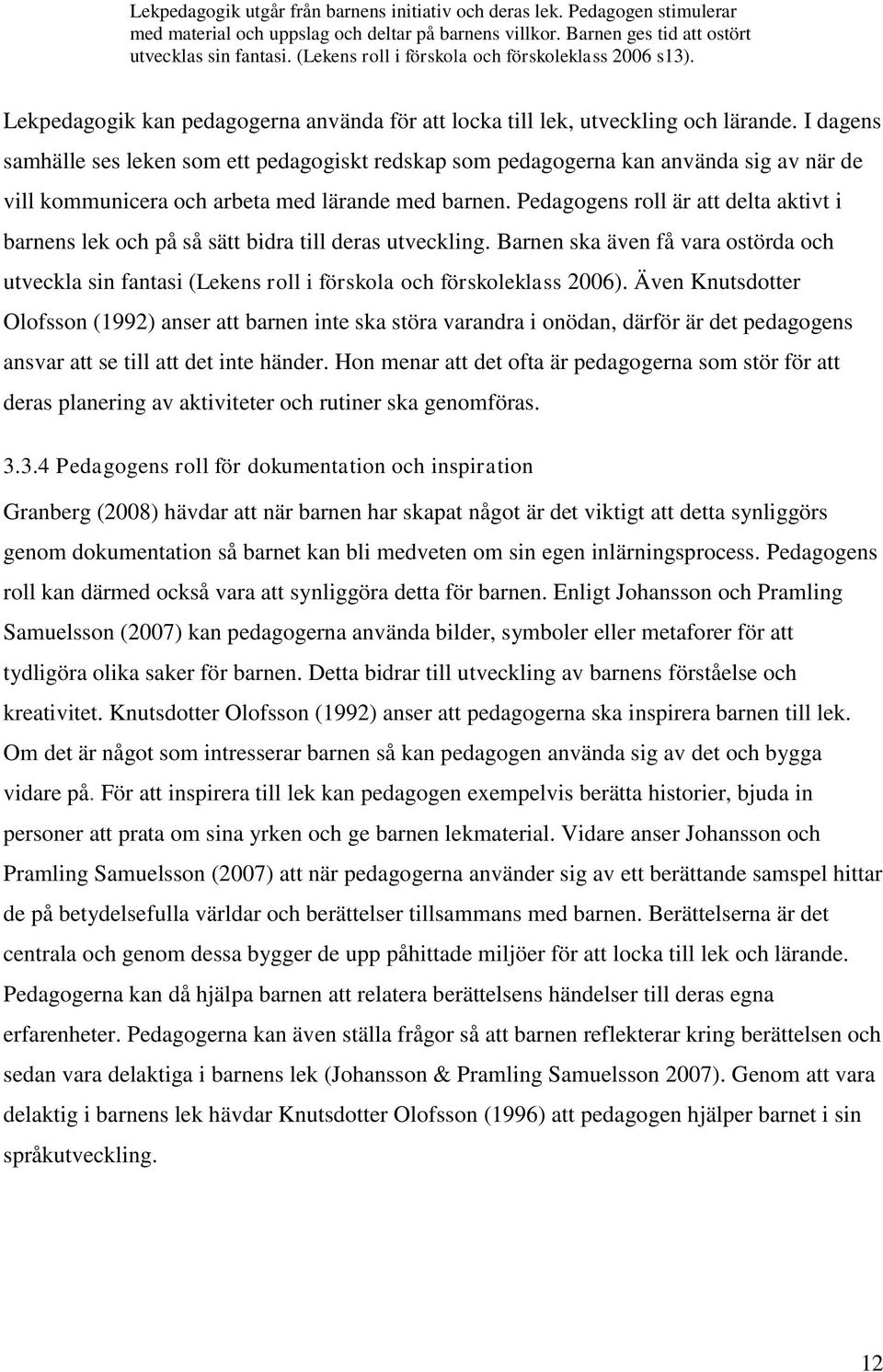 I dagens samhälle ses leken som ett pedagogiskt redskap som pedagogerna kan använda sig av när de vill kommunicera och arbeta med lärande med barnen.