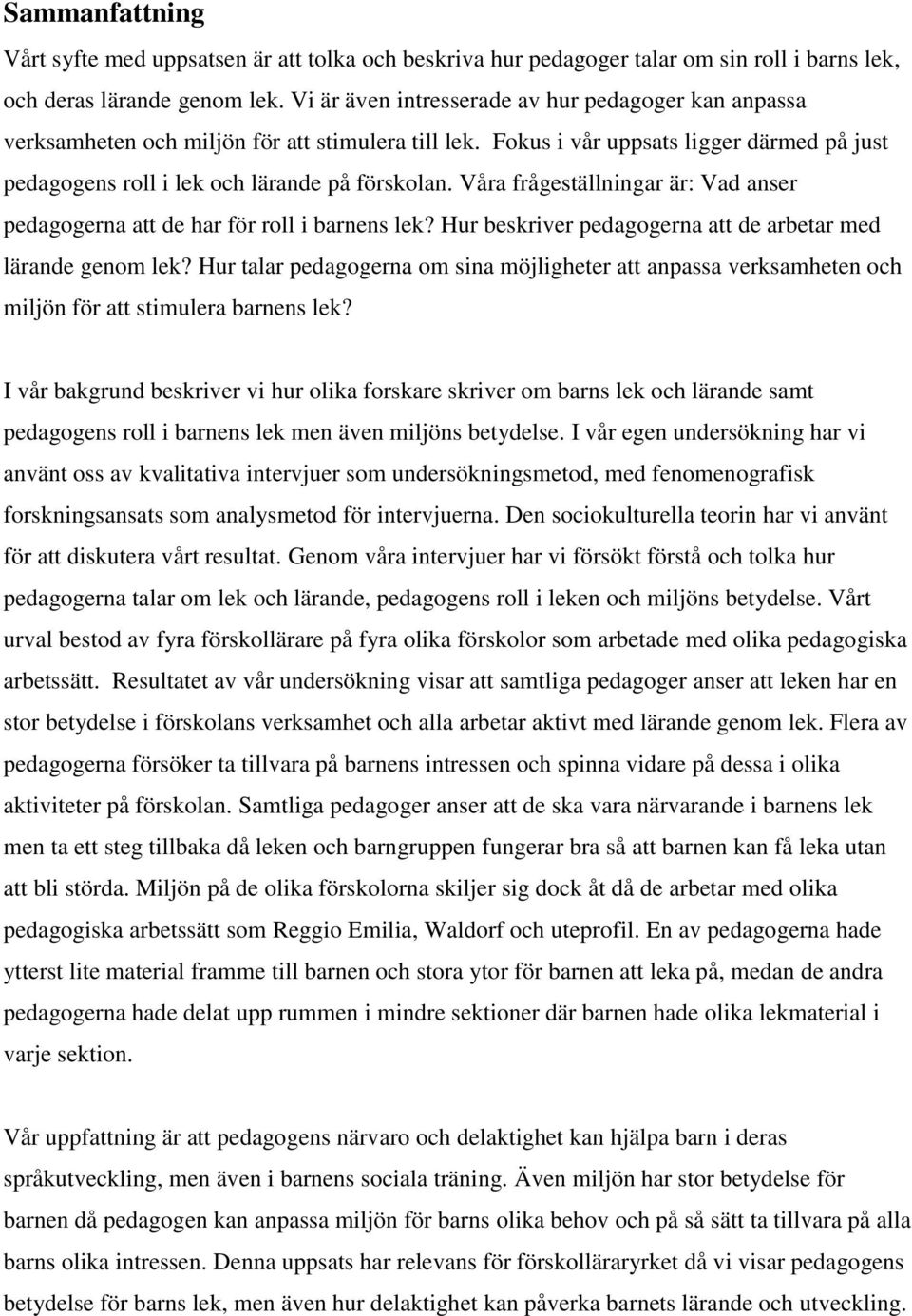 Våra frågeställningar är: Vad anser pedagogerna att de har för roll i barnens lek? Hur beskriver pedagogerna att de arbetar med lärande genom lek?