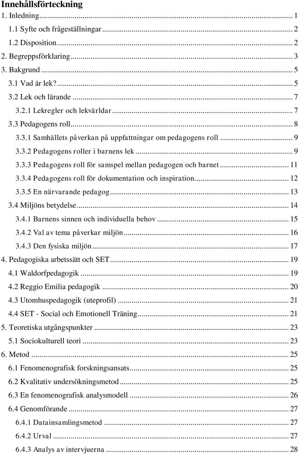 .. 11 3.3.4 Pedagogens roll för dokumentation och inspiration... 12 3.3.5 En närvarande pedagog... 13 3.4 Miljöns betydelse... 14 3.4.1 Barnens sinnen och individuella behov... 15 3.4.2 Val av tema påverkar miljön.