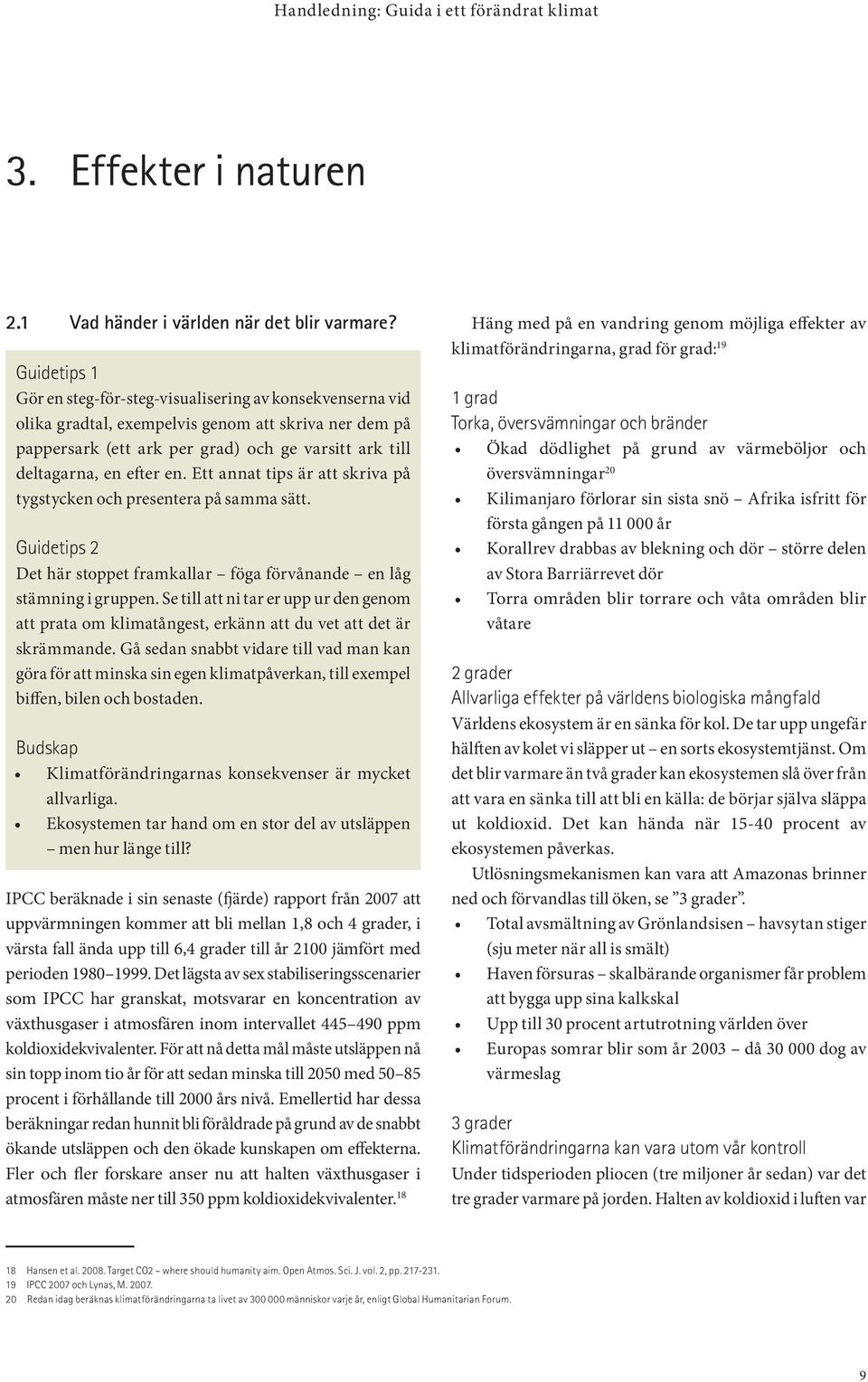 en. Ett annat tips är att skriva på tygstycken och presentera på samma sätt. Guidetips 2 Det här stoppet framkallar föga förvånande en låg stämning i gruppen.