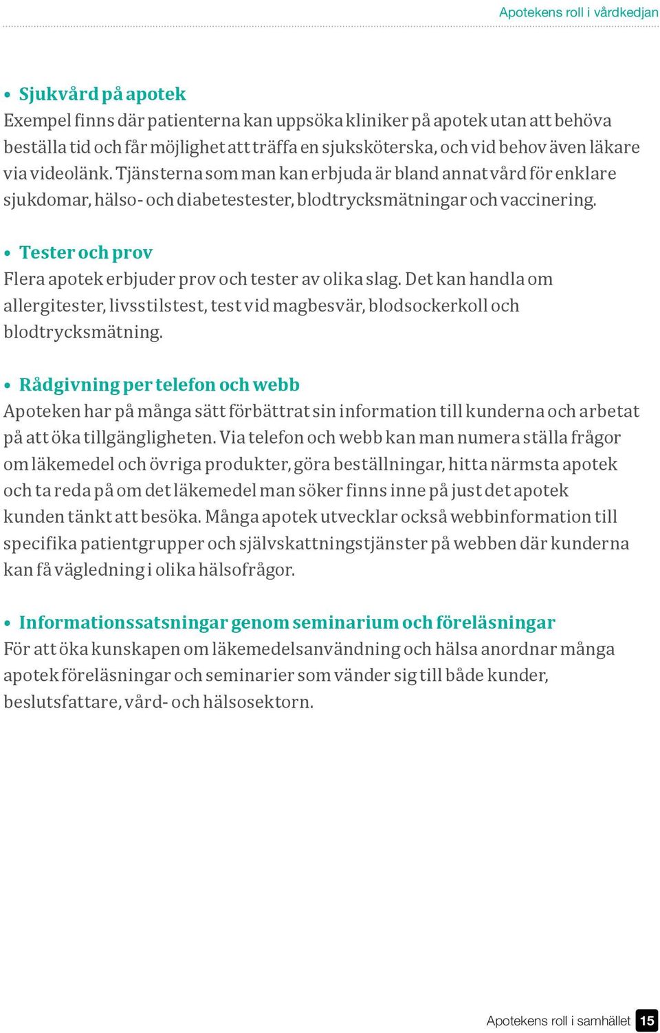 Tester och prov Flera apotek erbjuder prov och tester av olika slag. Det kan handla om allergitester, livsstilstest, test vid magbesvär, blodsockerkoll och blodtrycksmätning.