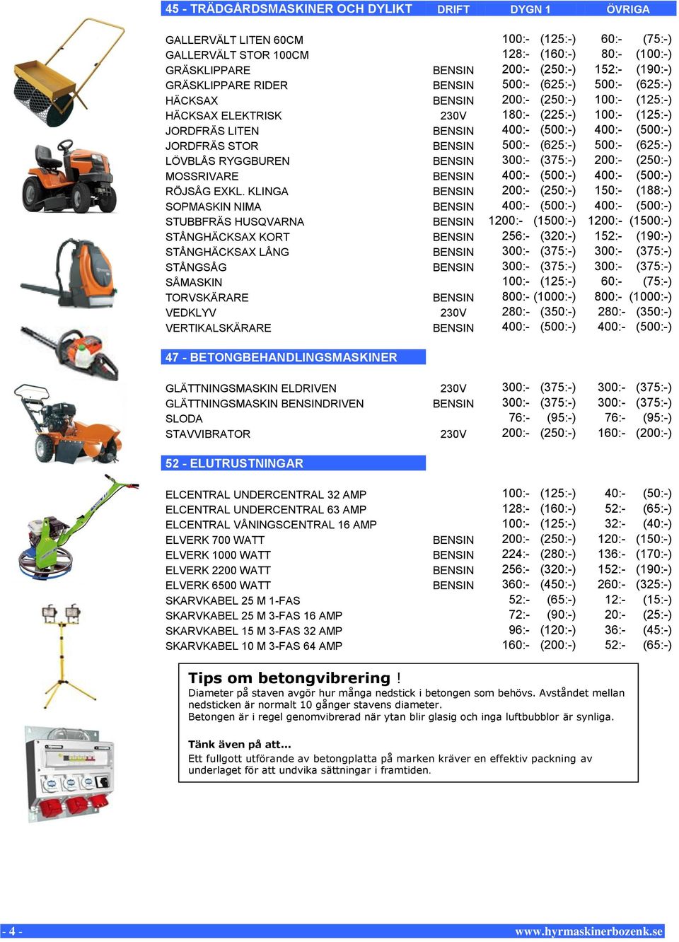 JORDFRÄS STOR BENSIN 500:- (625:-) 500:- (625:-) LÖVBLÅS RYGGBUREN BENSIN 300:- (375:-) 200:- (250:-) MOSSRIVARE BENSIN 400:- (500:-) 400:- (500:-) RÖJSÅG EXKL.