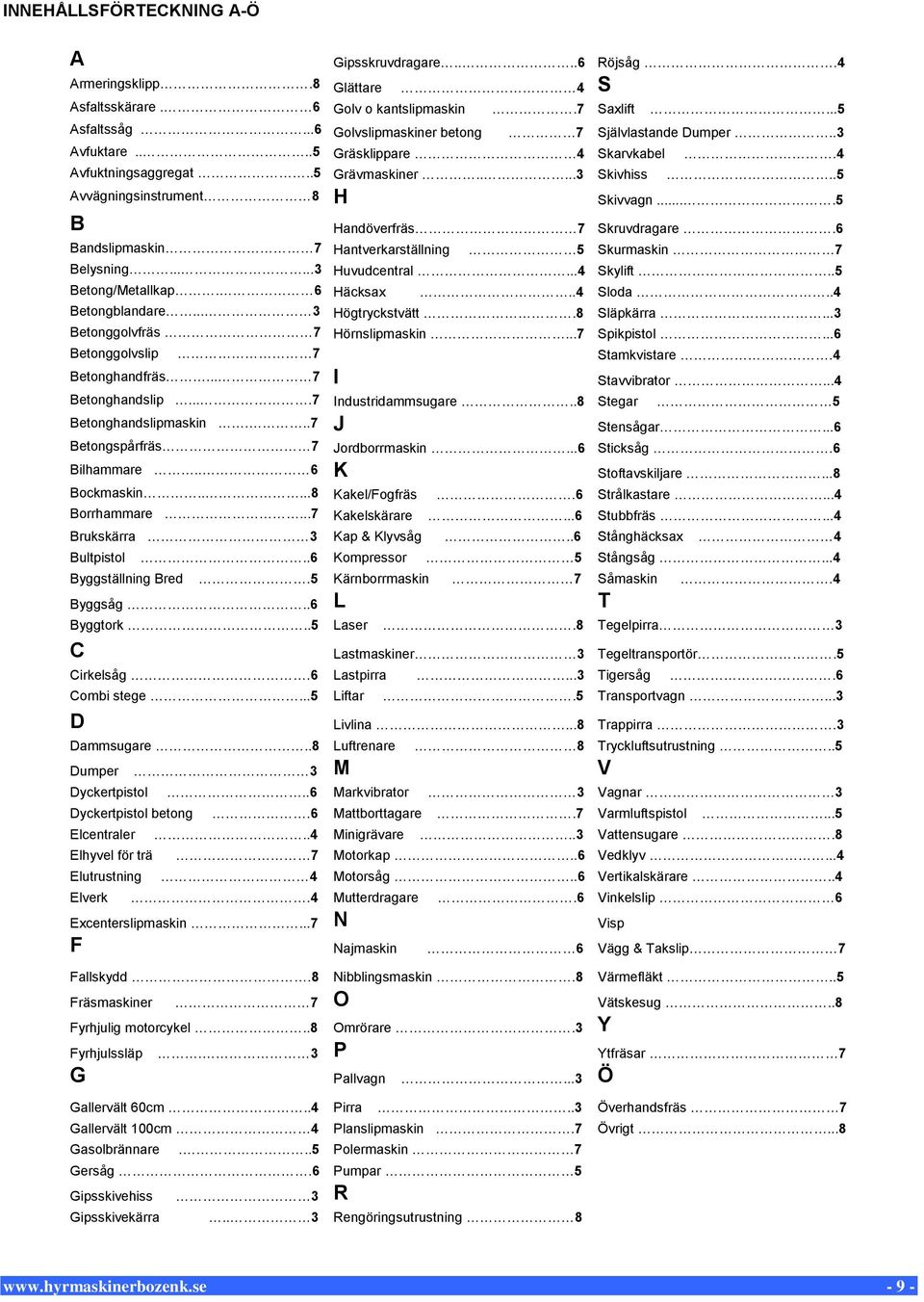 ...5 B Bandslipmaskin 7 Hantverkarställning Handöverfräs 7 Skruvdragare.6 5 Skurmaskin 7 Belysning......3 Huvudcentral...4 Skylift..5 Betong/Metallkap. 6 Häcksax..4 Sloda..4 Betongblandare.