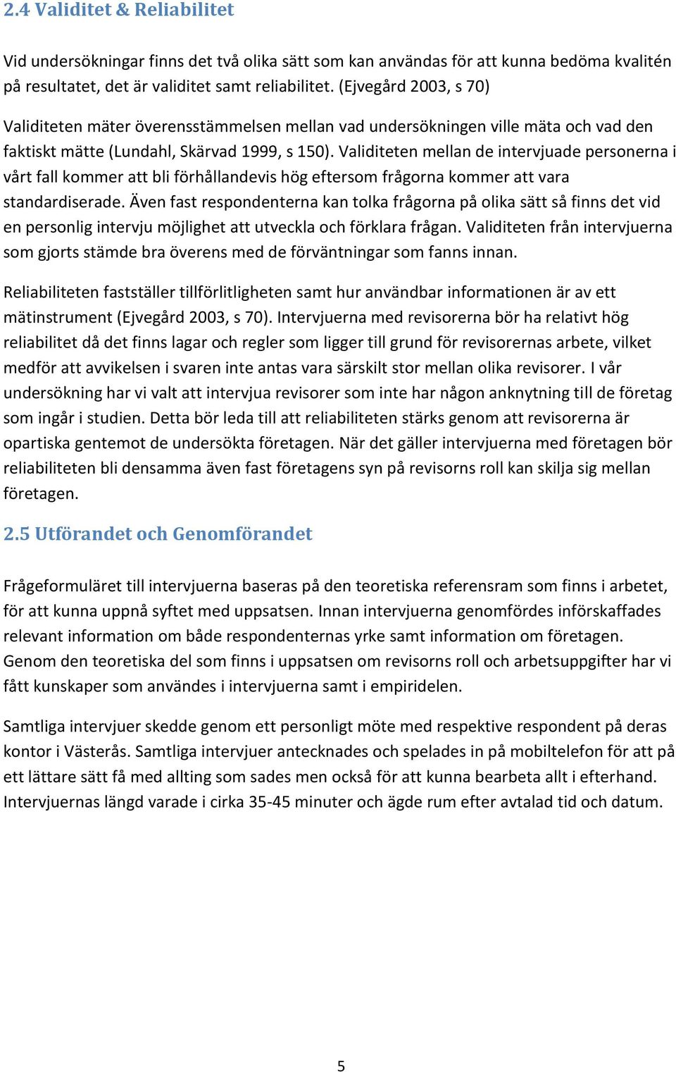 Validiteten mellan de intervjuade personerna i vårt fall kommer att bli förhållandevis hög eftersom frågorna kommer att vara standardiserade.