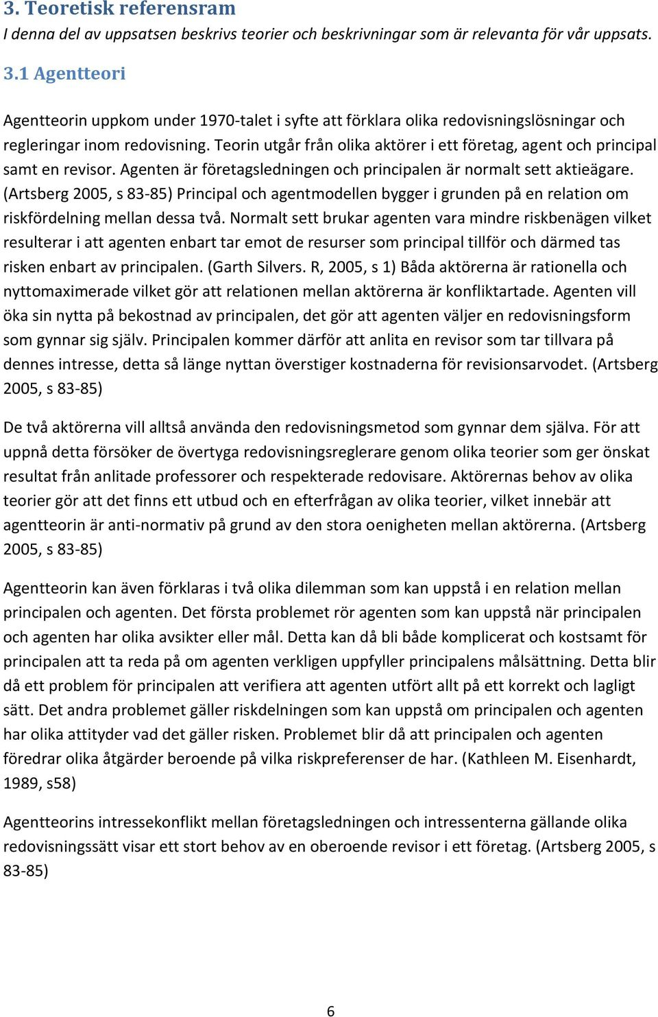 Teorin utgår från olika aktörer i ett företag, agent och principal samt en revisor. Agenten är företagsledningen och principalen är normalt sett aktieägare.