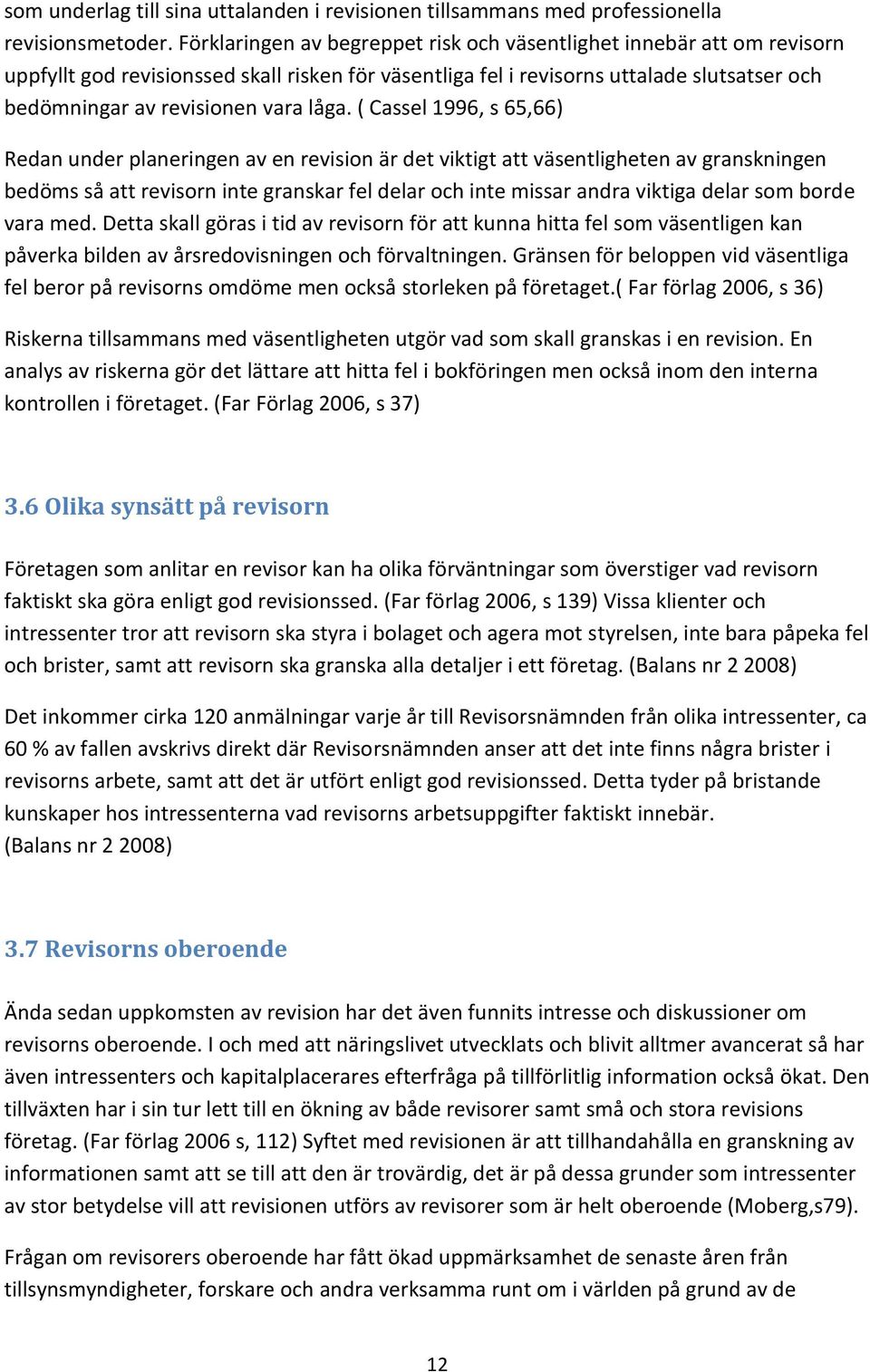 låga. ( Cassel 1996, s 65,66) Redan under planeringen av en revision är det viktigt att väsentligheten av granskningen bedöms så att revisorn inte granskar fel delar och inte missar andra viktiga