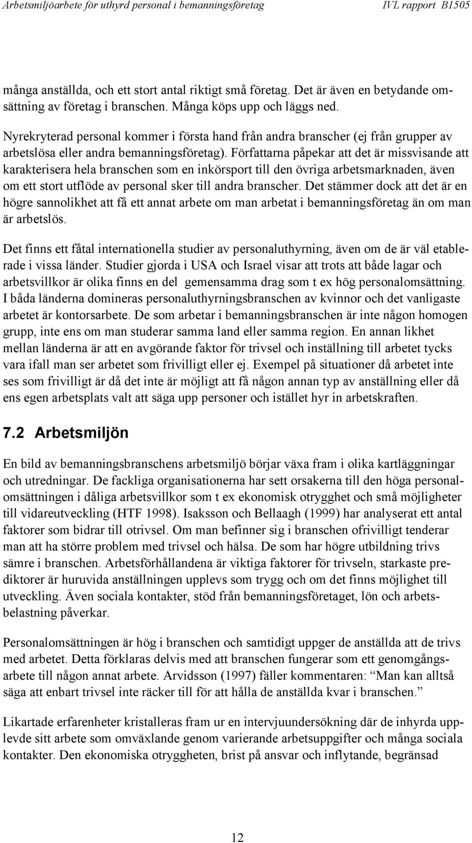 Författarna påpekar att det är missvisande att karakterisera hela branschen som en inkörsport till den övriga arbetsmarknaden, även om ett stort utflöde av personal sker till andra branscher.