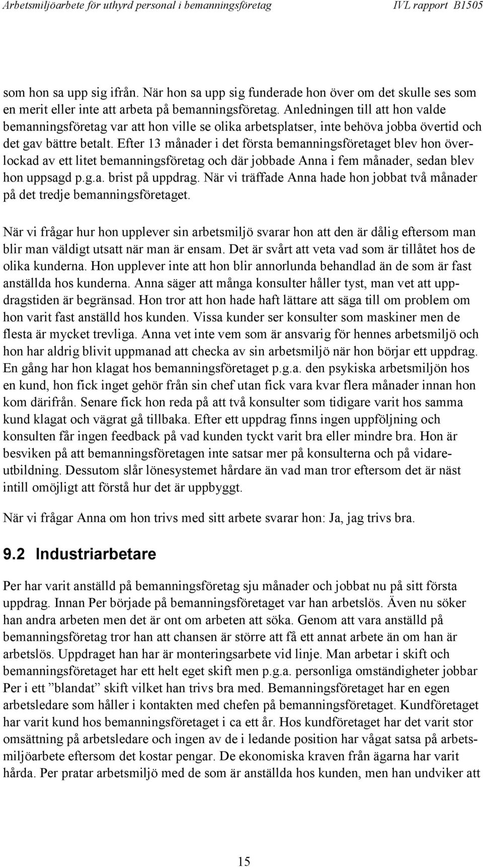 Efter 13 månader i det första bemanningsföretaget blev hon överlockad av ett litet bemanningsföretag och där jobbade Anna i fem månader, sedan blev hon uppsagd p.g.a. brist på uppdrag.