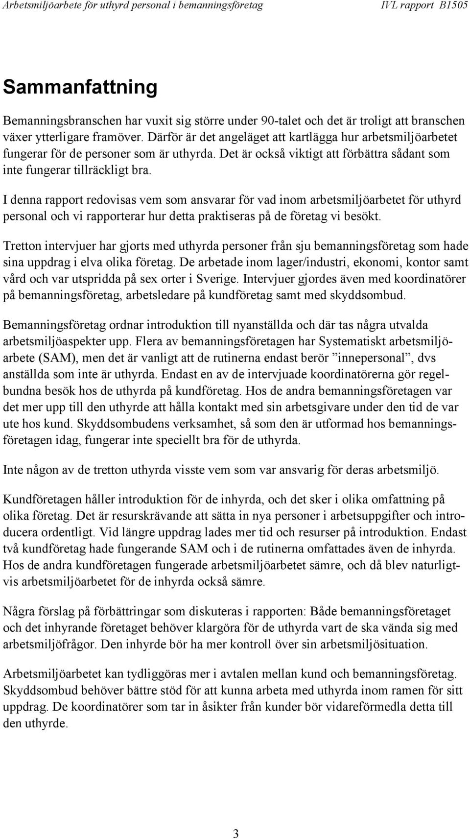 I denna rapport redovisas vem som ansvarar för vad inom arbetsmiljöarbetet för uthyrd personal och vi rapporterar hur detta praktiseras på de företag vi besökt.