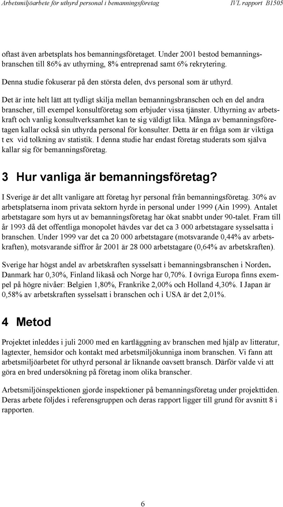 Det är inte helt lätt att tydligt skilja mellan bemanningsbranschen och en del andra branscher, till exempel konsultföretag som erbjuder vissa tjänster.