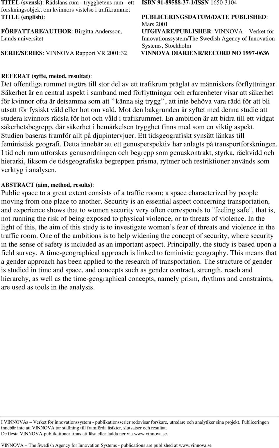Rapport VR 2001:32 VINNOVA DIARIENR/RECORD NO 1997-0636 REFERAT (syfte, metod, resultat): Det offentliga rummet utgörs till stor del av ett trafikrum präglat av människors förflyttningar.