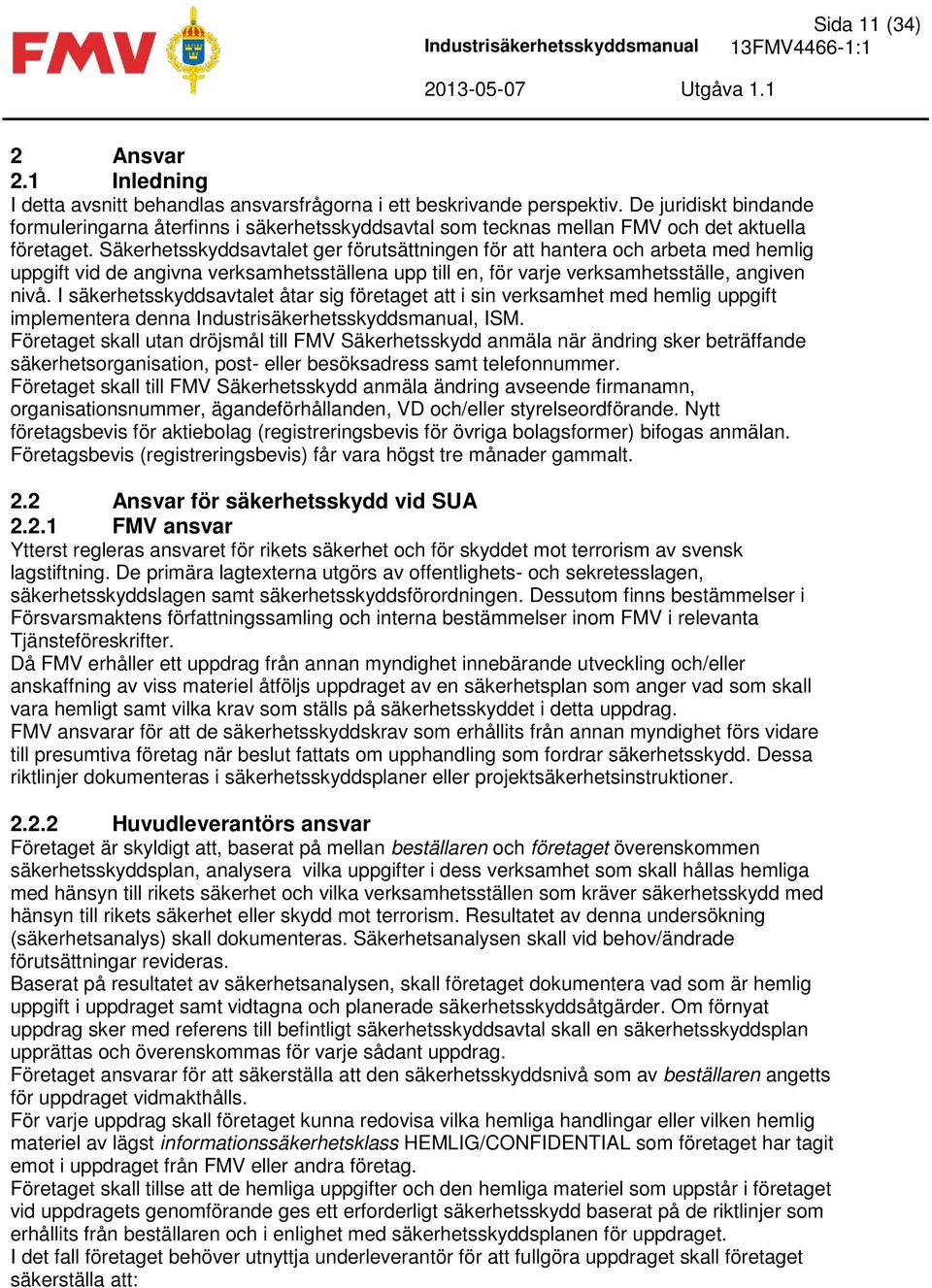 Säkerhetsskyddsavtalet ger förutsättningen för att hantera och arbeta med hemlig uppgift vid de angivna verksamhetsställena upp till en, för varje verksamhetsställe, angiven nivå.