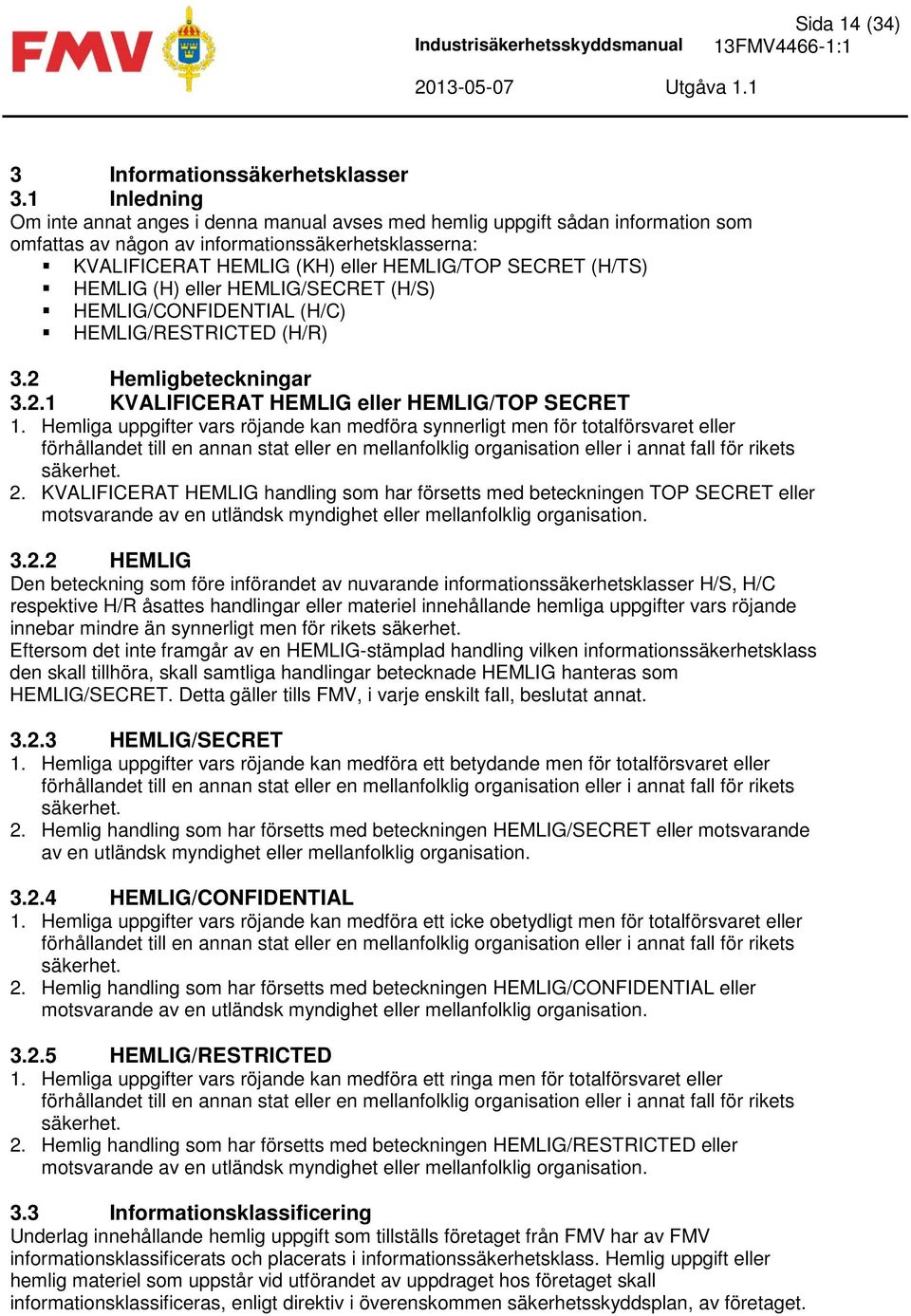 (H/TS) HEMLIG (H) eller HEMLIG/SECRET (H/S) HEMLIG/CONFIDENTIAL (H/C) HEMLIG/RESTRICTED (H/R) 3.2 Hemligbeteckningar 3.2.1 KVALIFICERAT HEMLIG eller HEMLIG/TOP SECRET 1.