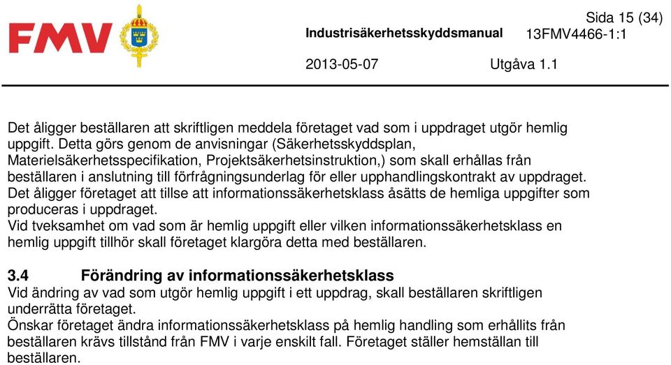 eller upphandlingskontrakt av uppdraget. Det åligger företaget att tillse att informationssäkerhetsklass åsätts de hemliga uppgifter som produceras i uppdraget.