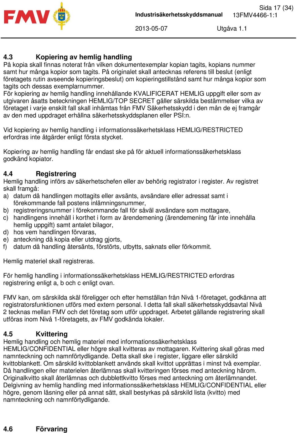 På originalet skall antecknas referens till beslut (enligt företagets rutin avseende kopieringsbeslut) om kopieringstillstånd samt hur många kopior som tagits och dessas exemplarnummer.